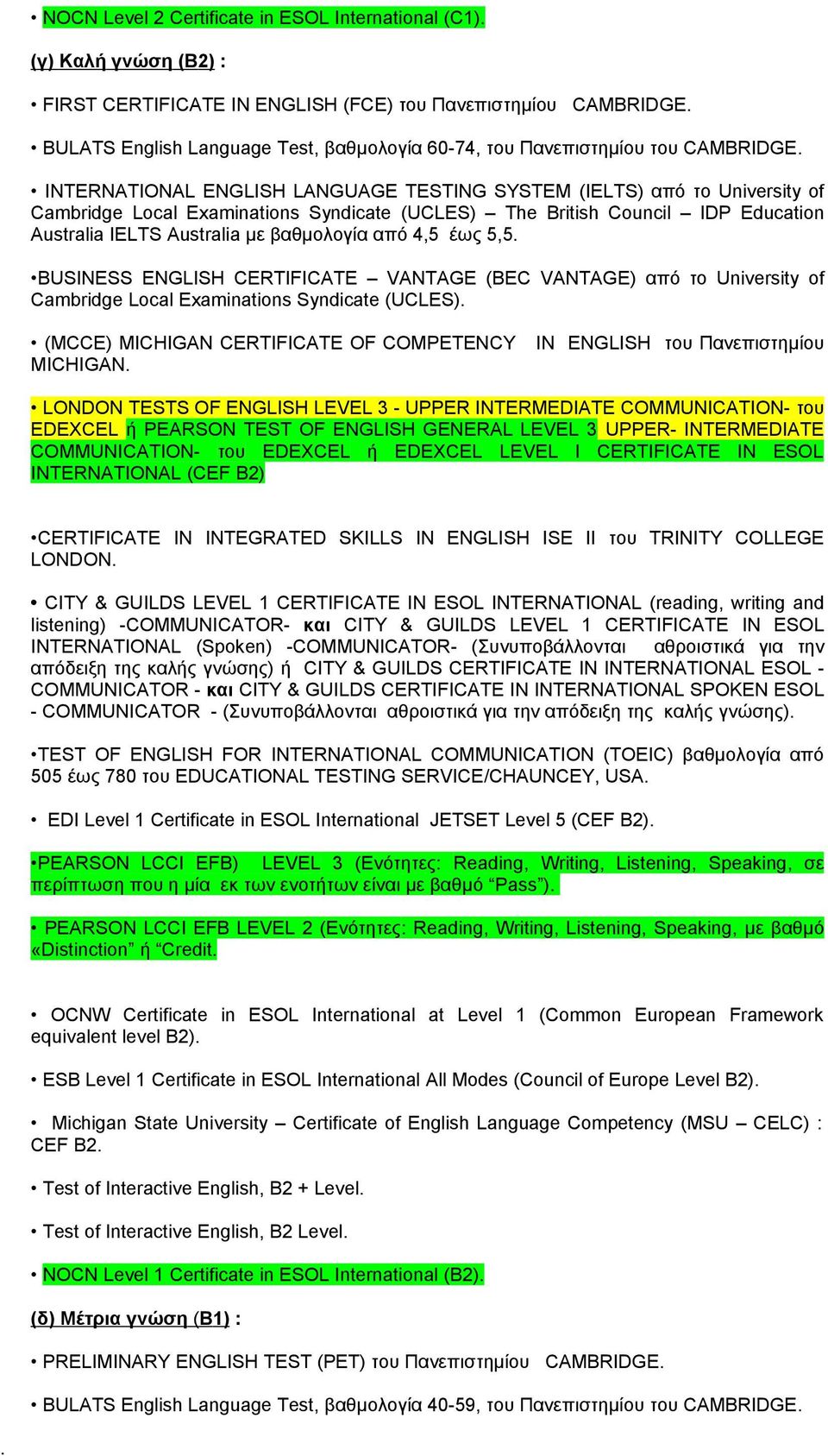 4,5 έως 5,5. BUSINESS ENGLISH CERTIFICATE VANTAGE (BEC VANTAGE) από το University of Cambridge Local Examinations Syndicate (UCLES). (MCCE) MICHIGAN CERTIFICATE OF COMPETENCY MICHIGAN.