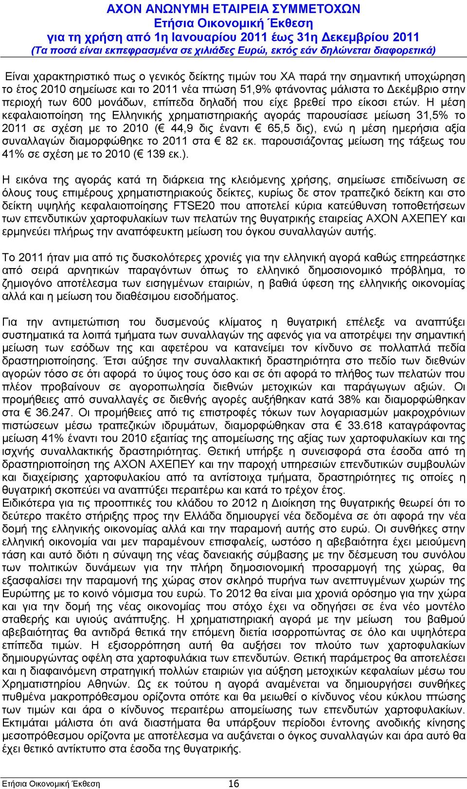 Η μέση κεφαλαιοποίηση της Ελληνικής χρηματιστηριακής αγοράς παρουσίασε μείωση 31,5% το 2011 σε σχέση με το 2010 ( 44,9 δις έναντι 65,5 δις), ενώ η μέση ημερήσια αξία συναλλαγών διαμορφώθηκε το 2011