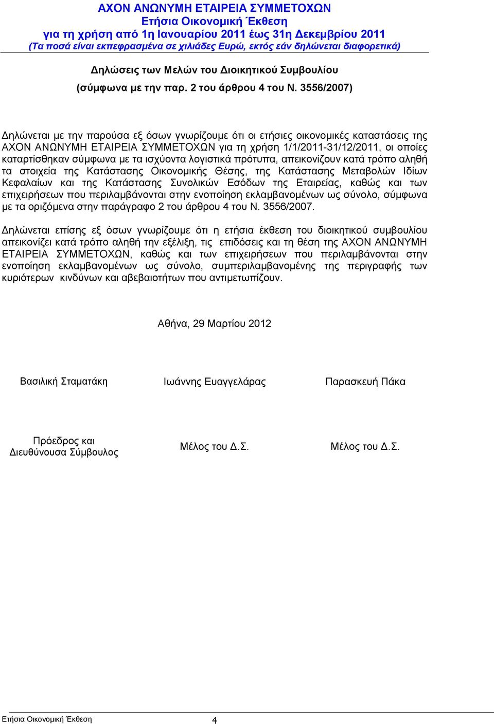 τα ισχύοντα λογιστικά πρότυπα, απεικονίζουν κατά τρόπο αληθή τα στοιχεία της Κατάστασης Οικονομικής Θέσης, της Κατάστασης Μεταβολών Ιδίων Κεφαλαίων και της Κατάστασης Συνολικών Εσόδων της Εταιρείας,