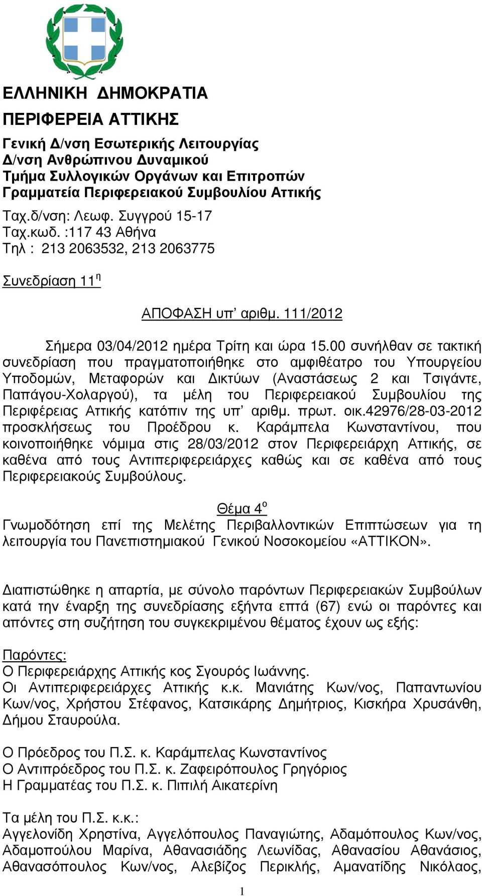 00 συνήλθαν σε τακτική συνεδρίαση που πραγµατοποιήθηκε στο αµφιθέατρο του Υπουργείου Υποδοµών, Μεταφορών και ικτύων (Αναστάσεως 2 και Τσιγάντε, Παπάγου-Χολαργού), τα µέλη του Περιφερειακού Συµβουλίου