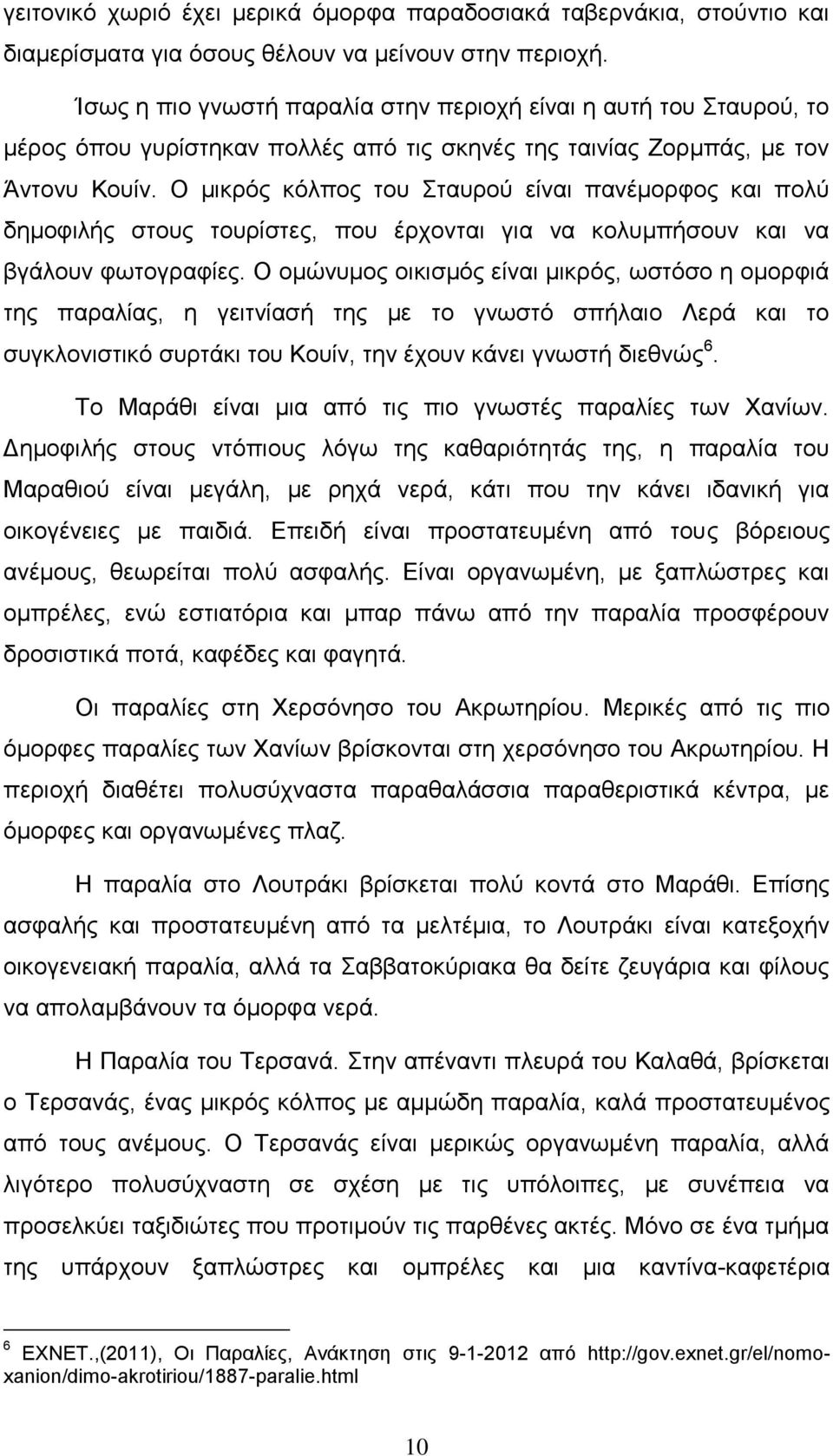 Ο μικρός κόλπος του Σταυρού είναι πανέμορφος και πολύ δημοφιλής στους τουρίστες, που έρχονται για να κολυμπήσουν και να βγάλουν φωτογραφίες.