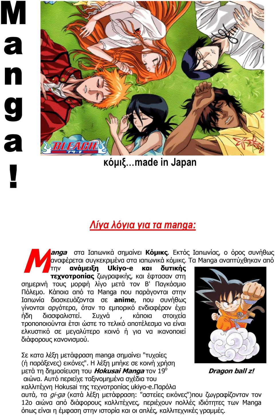 Κάποια από τα Manga που παράγονται στην Ιαπωνία διασκευάζονται σε anime, που συνήθως γίνονται αργότερα, όταν το εµπορικό ενδιαφέρον έχει ήδη διασφαλιστεί.