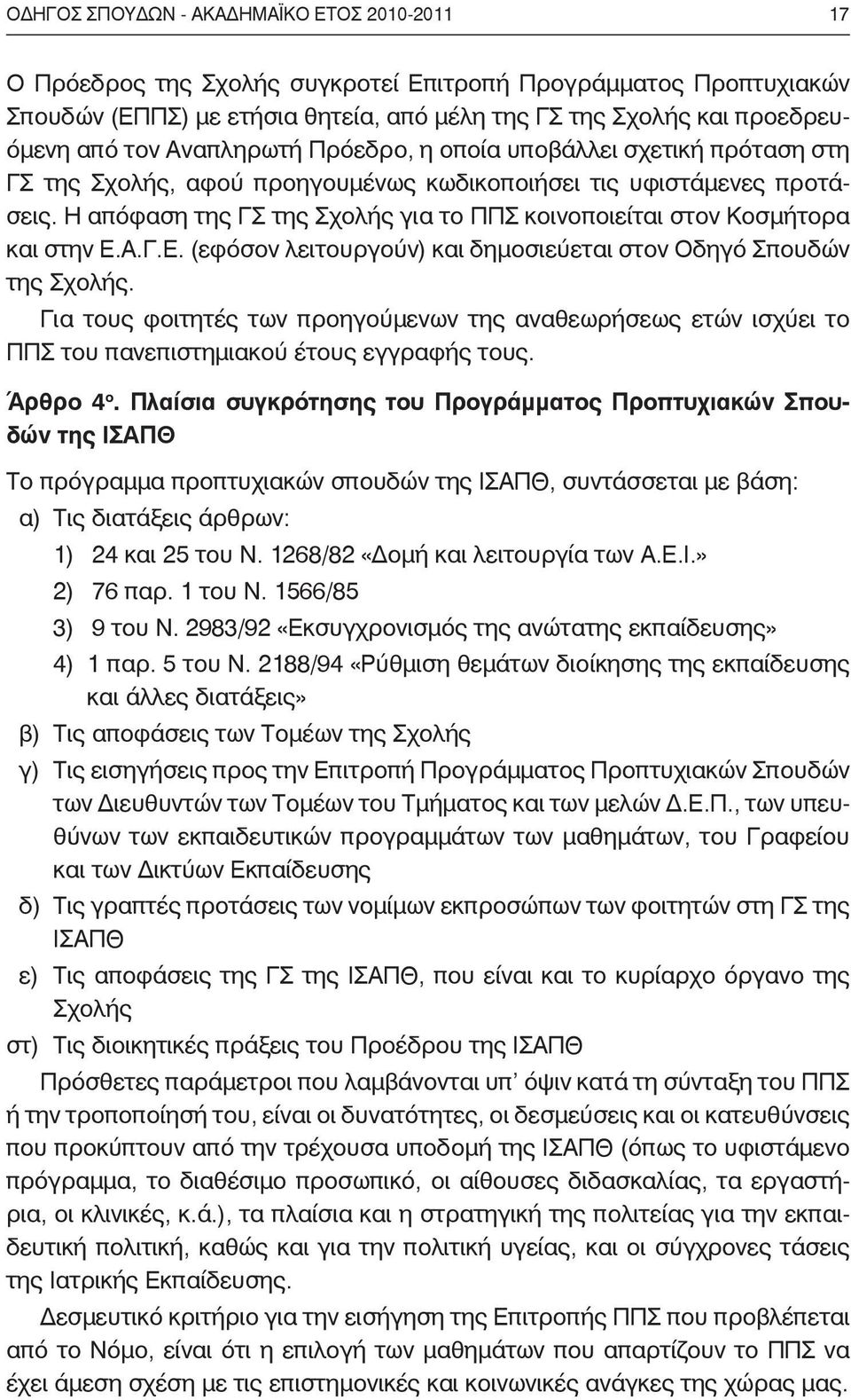 Η απόφαση της ΓΣ της Σχολής για το ΠΠΣ κοινοποιείται στον Κοσμήτορα και στην Ε.Α.Γ.Ε. (εφόσον λειτουργούν) και δημοσιεύεται στον Oδηγό Σπουδών της Σχολής.