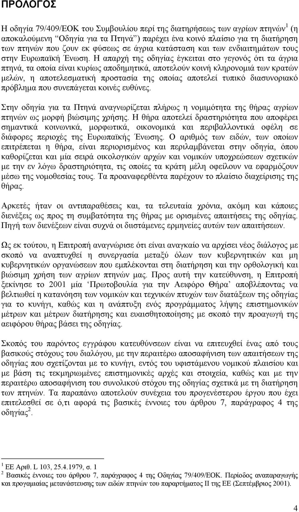 Η απαρχή της οδηγίας έγκειται στο γεγονός ότι τα άγρια πτηνά, τα οποία είναι κυρίως αποδηµητικά, αποτελούν κοινή κληρονοµιά των κρατών µελών, η αποτελεσµατική προστασία της οποίας αποτελεί τυπικό