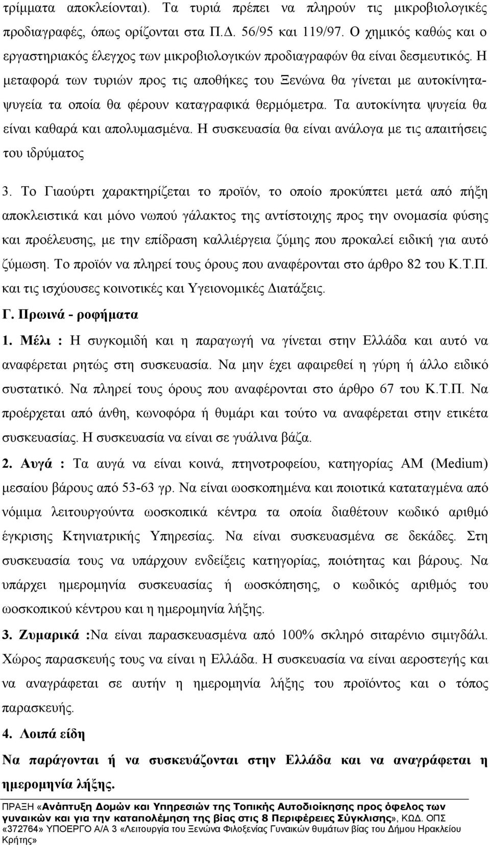 Η μεταφορά των τυριών προς τις αποθήκες του Ξενώνα θα γίνεται με αυτοκίνηταψυγεία τα οποία θα φέρουν καταγραφικά θερμόμετρα. Τα αυτοκίνητα ψυγεία θα είναι καθαρά και απολυμασμένα.