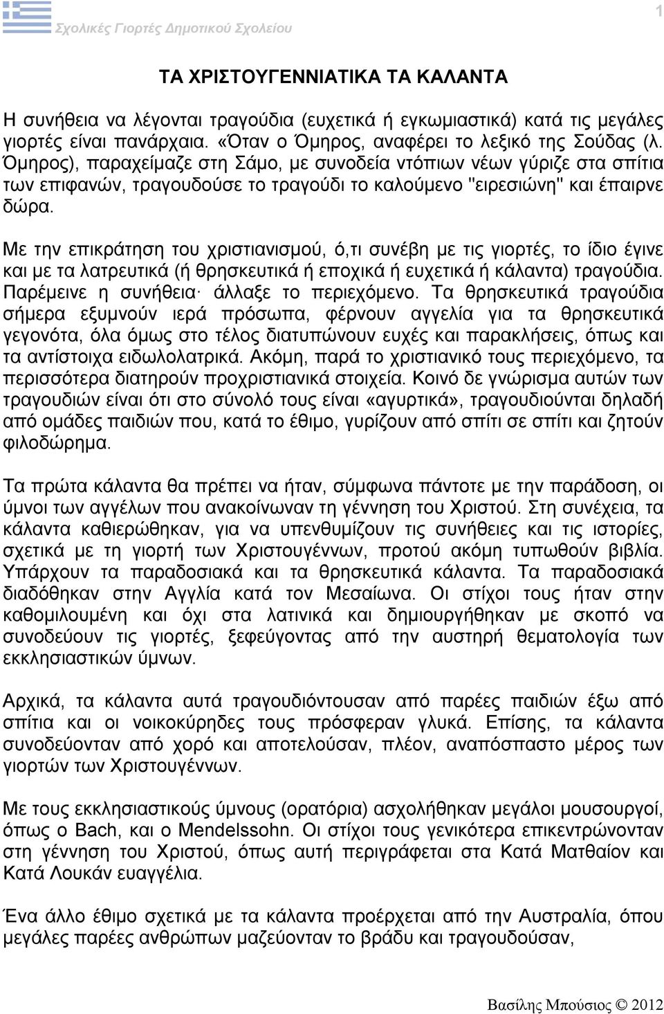 Με την επικράτηση του χριστιανισμού, ό,τι συνέβη με τις γιορτές, το ίδιο έγινε και με τα λατρευτικά (ή θρησκευτικά ή εποχικά ή ευχετικά ή κάλαντα) τραγούδια.