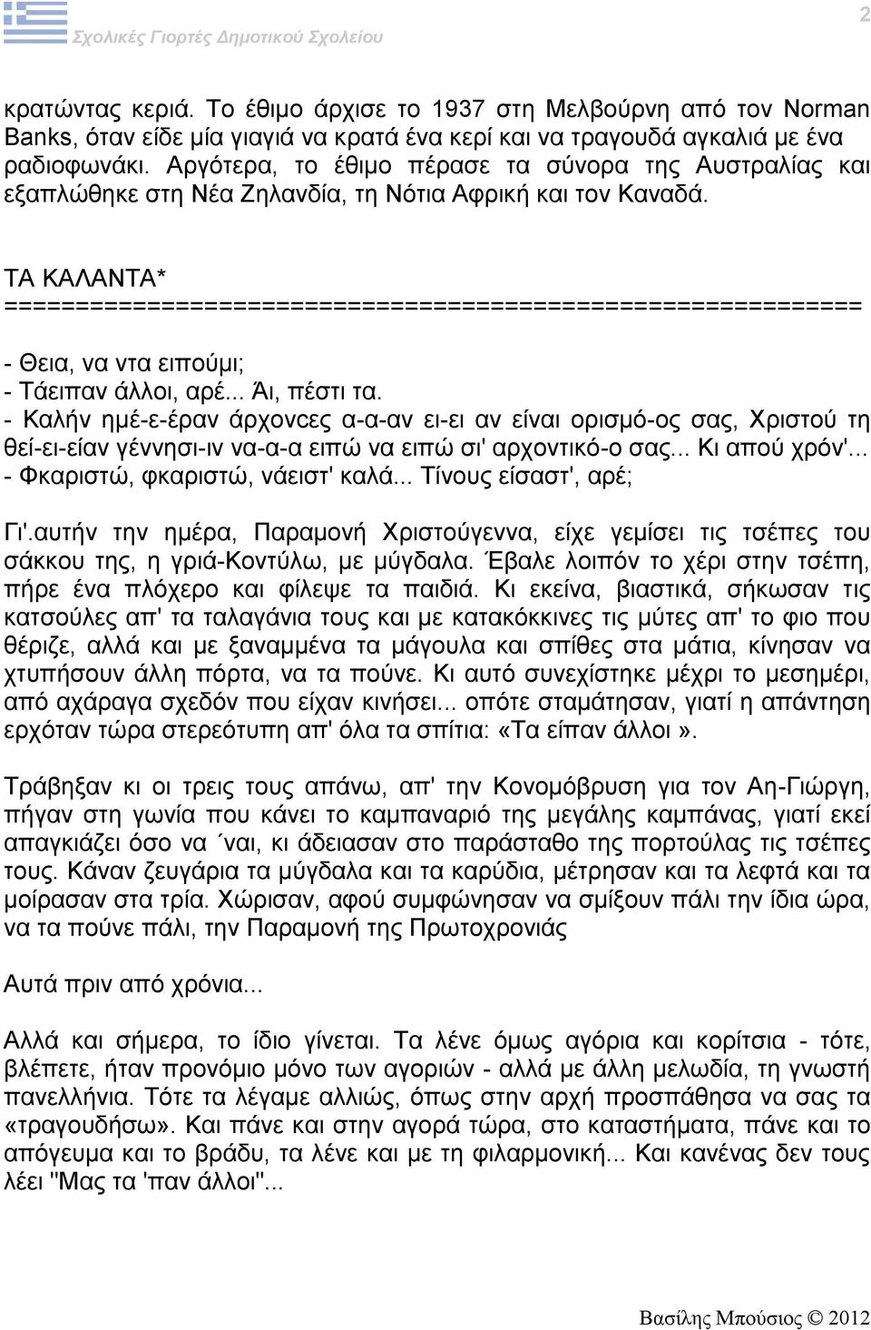 - Καλήν ημέ-ε-έραν άρχονcες α-α-αν ει-ει αν είναι ορισμό-ος σας, Χριστού τη θεί-ει-είαν γέννησι-ιν να-α-α ειπώ να ειπώ σι' αρχοντικό-ο σας... Κι απού χρόν'... - Φκαριστώ, φκαριστώ, νάειστ' καλά.