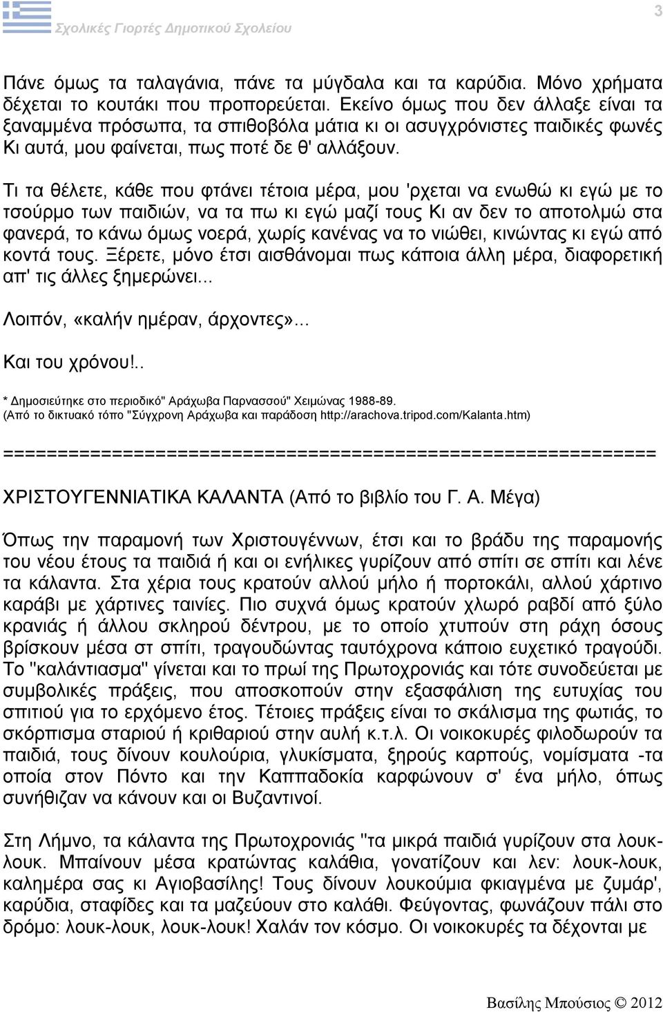 Τι τα θέλετε, κάθε που φτάνει τέτοια μέρα, μου 'ρχεται να ενωθώ κι εγώ με το τσούρμο των παιδιών, να τα πω κι εγώ μαζί τους Κι αν δεν το αποτολμώ στα φανερά, το κάνω όμως νοερά, χωρίς κανένας να το