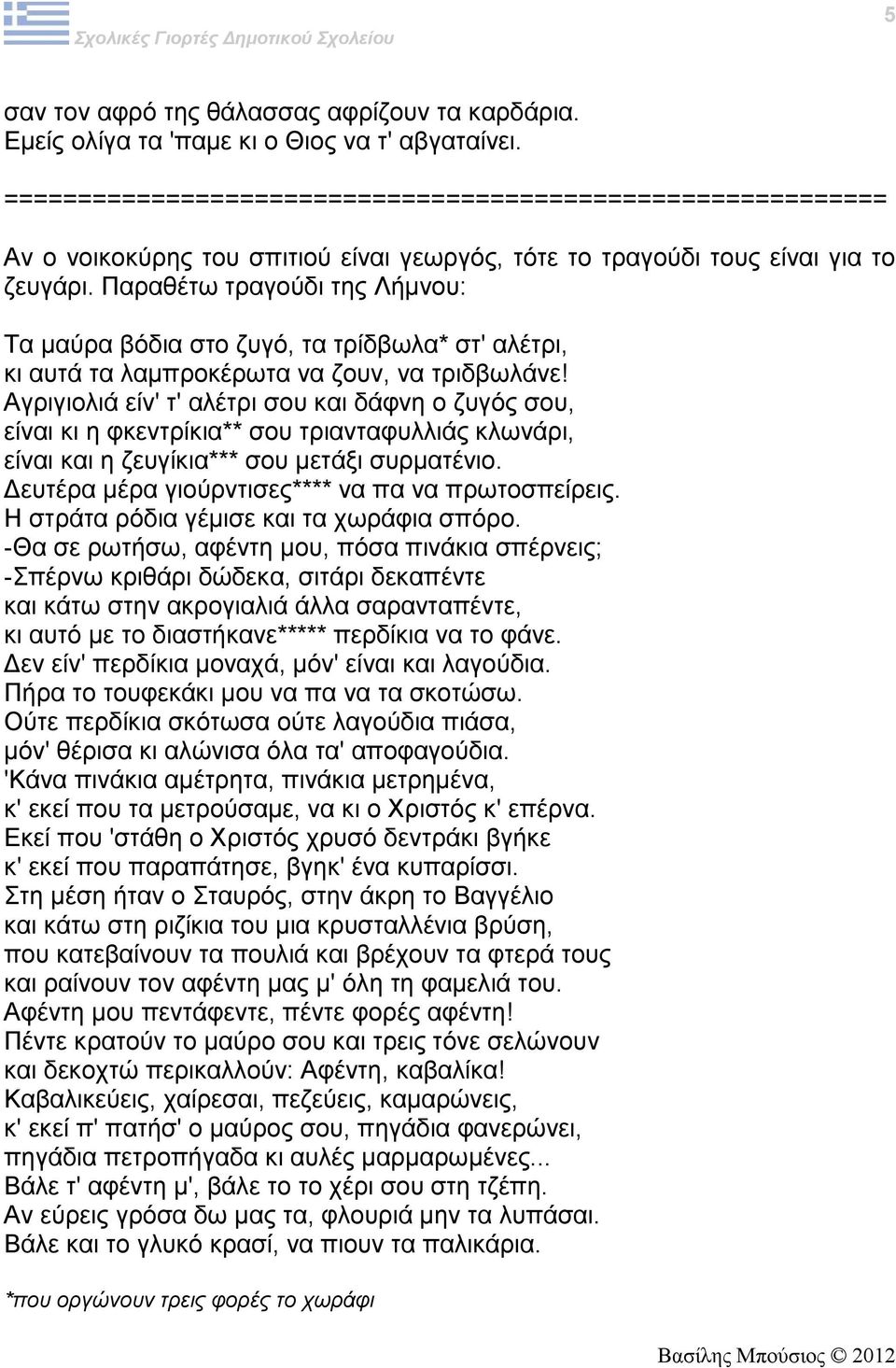 Αγριγιολιά είν' τ' αλέτρι σου και δάφνη ο ζυγός σου, είναι κι η φκεντρίκια** σου τριανταφυλλιάς κλωνάρι, είναι και η ζευγίκια*** σου μετάξι συρματένιο.