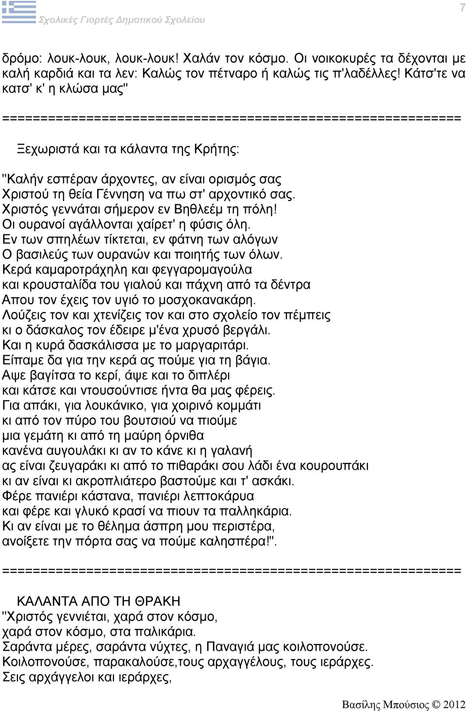 Χριστός γεννάται σήμερον εν Βηθλεέμ τη πόλη! Οι ουρανοί αγάλλονται χαίρετ' η φύσις όλη. Εν των σπηλέων τίκτεται, εν φάτνη των αλόγων Ο βασιλεύς των ουρανών και ποιητής των όλων.