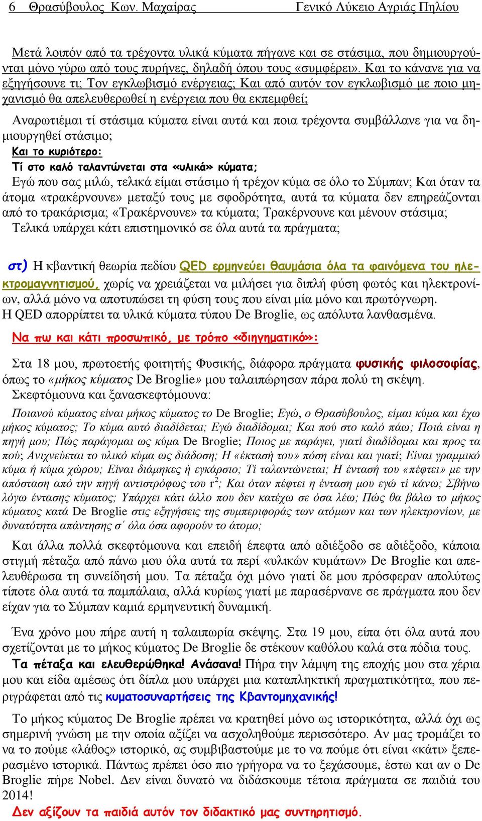 ποια τρέχοντα συμβάλλανε για να δημιουργηθεί στάσιμο; Και το κυριότερο: Τί στο καλό ταλαντώνεται στα «υλικά» κύματα; Εγώ που σας μιλώ, τελικά είμαι στάσιμο ή τρέχον κύμα σε όλο το Σύμπαν; Και όταν τα
