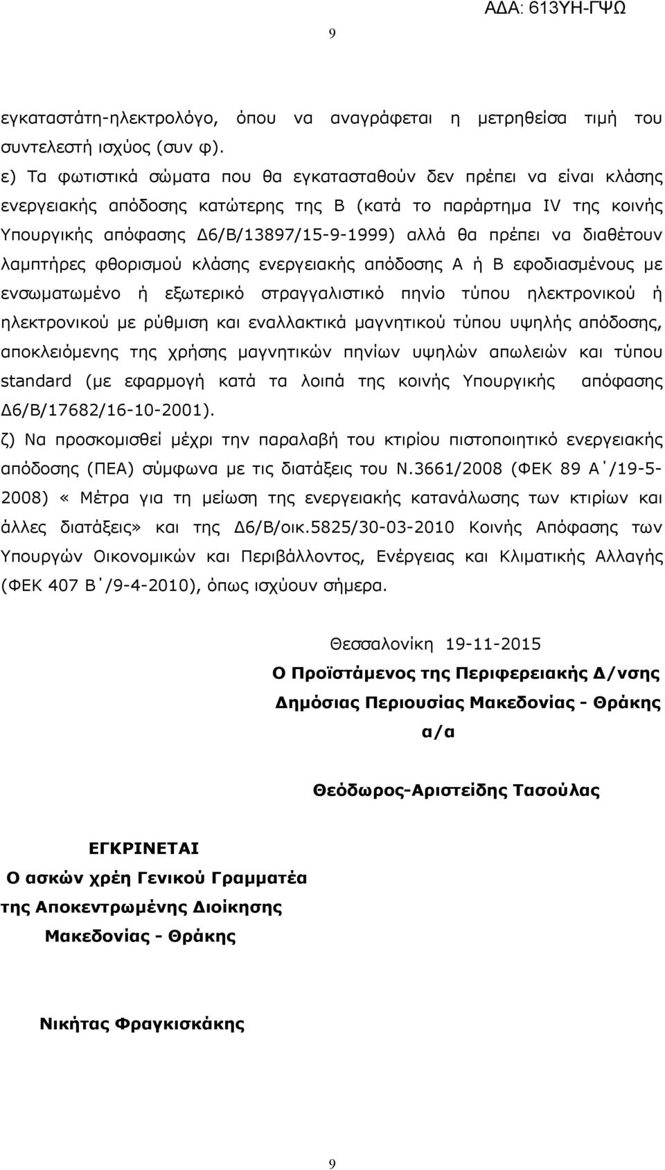 να διαθέτουν λαμπτήρες φθορισμού κλάσης ενεργειακής απόδοσης Α ή Β εφοδιασμένους με ενσωματωμένο ή εξωτερικό στραγγαλιστικό πηνίο τύπου ηλεκτρονικού ή ηλεκτρονικού με ρύθμιση και εναλλακτικά