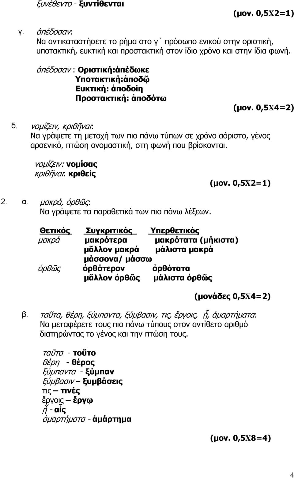 νομίζειν, κριθῆναι: Να γράψετε τη μετοχή των πιο πάνω τύπων σε χρόνο αόριστο, γένος αρσενικό, πτώση ονομαστική, στη φωνή που βρίσκονται. νομίζειν: νομίσας κριθῆναι: κριθείς (μον. 0,5Χ2=1) 2. α. μακρά, ὀρθῶς: Να γράψετε τα παραθετικά των πιο πάνω λέξεων.