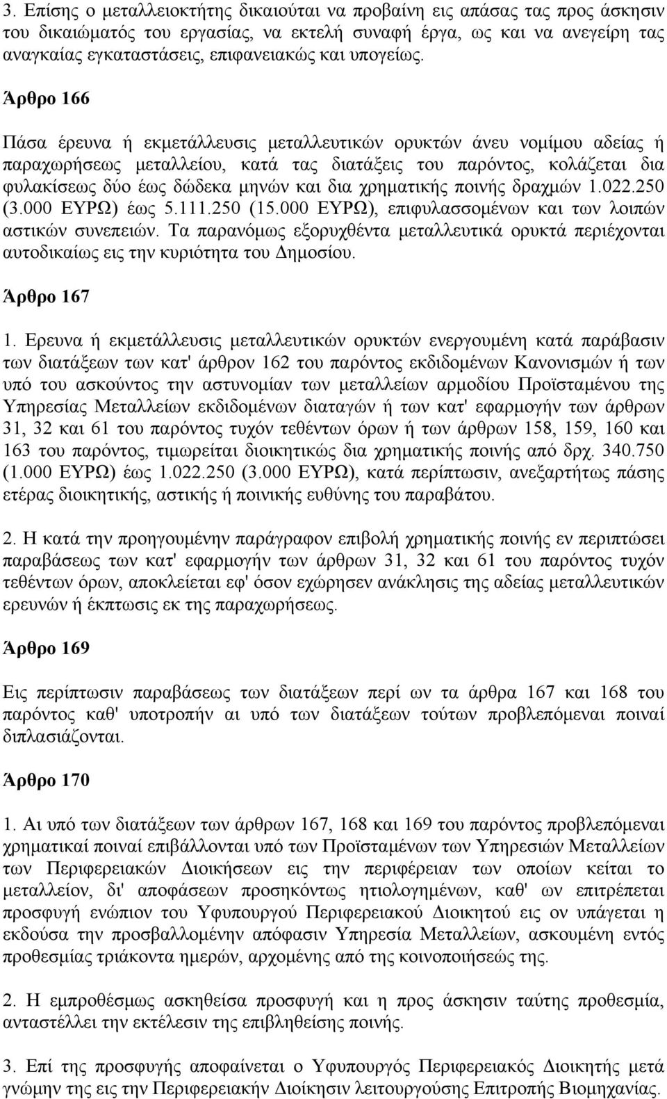 Άρθρο 166 Πάσα έρευνα ή εκμετάλλευσις μεταλλευτικών ορυκτών άνευ νομίμου αδείας ή παραχωρήσεως μεταλλείου, κατά τας διατάξεις του παρόντος, κολάζεται δια φυλακίσεως δύο έως δώδεκα μηνών και δια