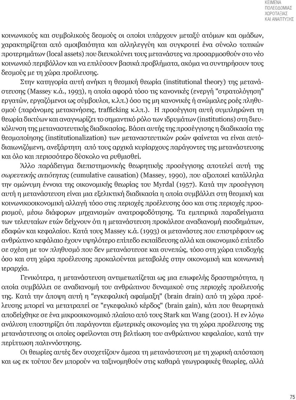 προέλευσης. Στην κατηγορία αυτή ανήκει η θεσμική θεωρία (institutional theory) της μετανάστευσης (Massey κ.ά., 1993), η οποία αφορά τόσο τις κανονικές (ενεργή "στρατολόγηση" εργατών, εργαζόμενοι ως σύμβουλοι, κ.