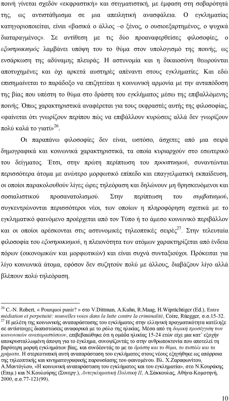 Σε αντίθεση με τις δύο προαναφερθείσες φιλοσοφίες, ο εξοστρακισμός λαμβάνει υπόψη του το θύμα στον υπολογισμό της ποινής, ως ενσάρκωση της αδύναμης πλευράς.