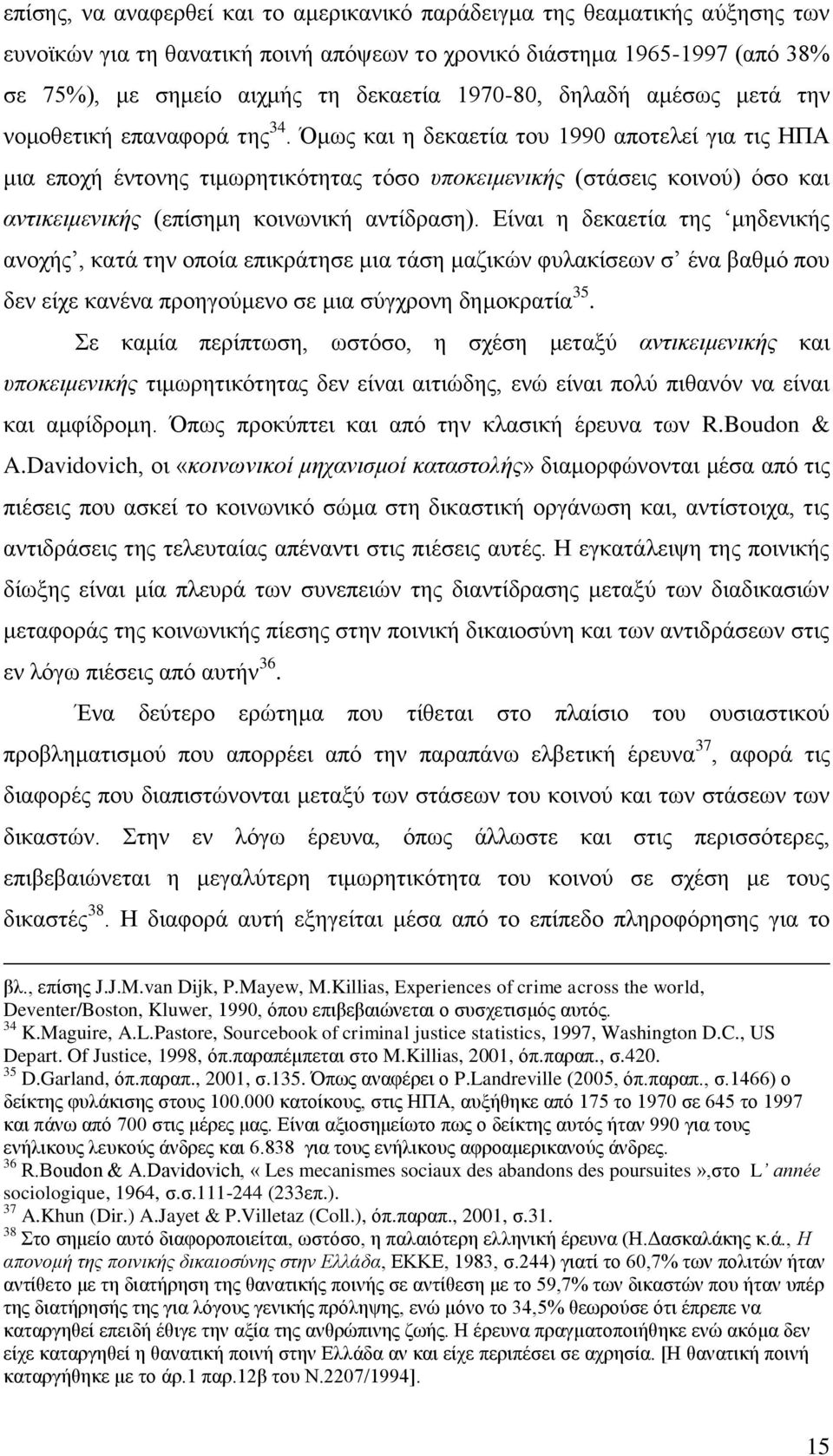 Όμως και η δεκαετία του 1990 αποτελεί για τις ΗΠΑ μια εποχή έντονης τιμωρητικότητας τόσο υποκειμενικής (στάσεις κοινού) όσο και αντικειμενικής (επίσημη κοινωνική αντίδραση).