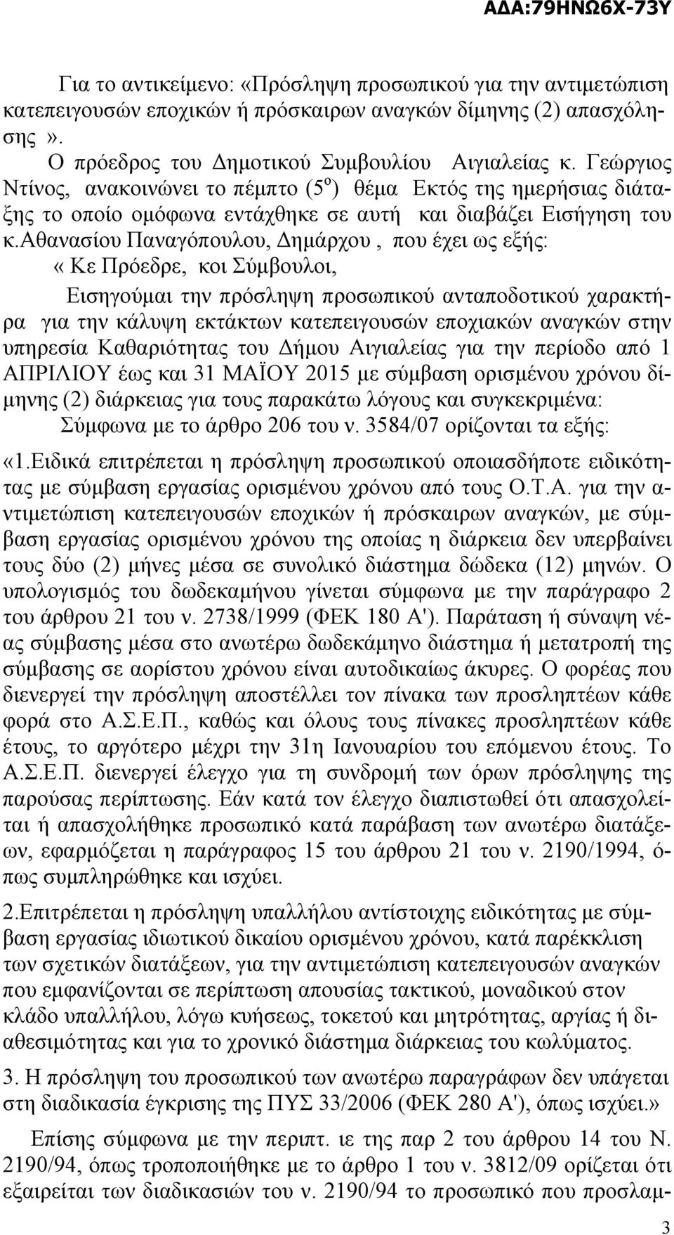 αθανασίου Παναγόπουλου, Δημάρχου, που έχει ως εξής: «Kε Πρόεδρε, κοι Σύμβουλοι, Εισηγούμαι την πρόσληψη προσωπικού ανταποδοτικού χαρακτήρα για την κάλυψη εκτάκτων κατεπειγουσών εποχιακών αναγκών στην