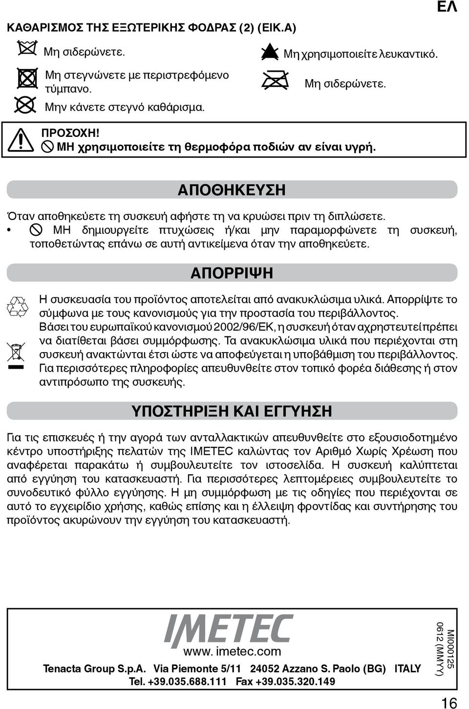 Μη δημιουργείτε πτυχώσεις ή/και μην παραμορφώνετε τη συσκευή, τοποθετώντας επάνω σε αυτή αντικείμενα όταν την αποθηκεύετε. ΑΠΟΡΡΙΨΗ Η συσκευασία του προϊόντος αποτελείται από ανακυκλώσιμα υλικά.