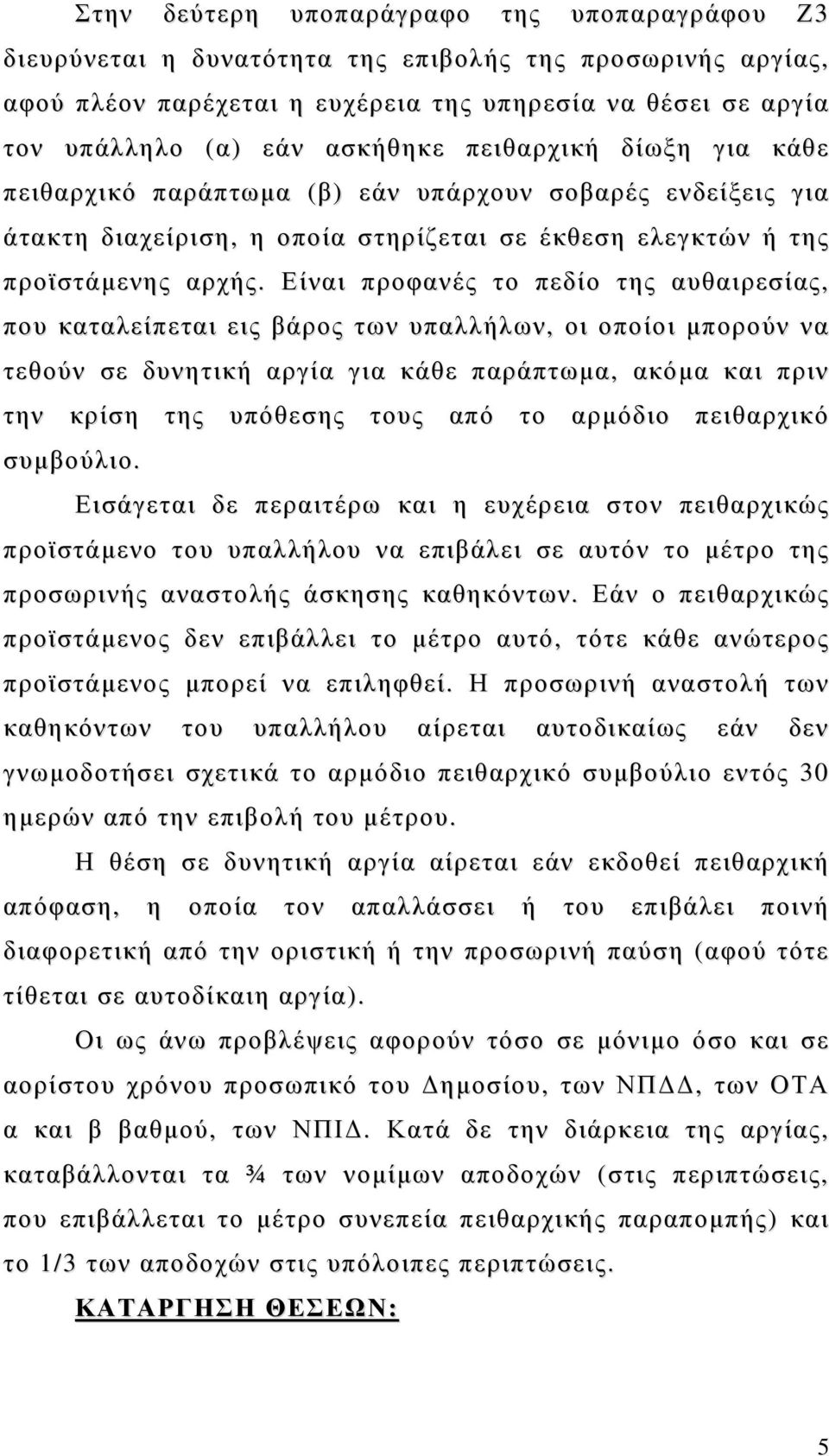 Είναι προφανές το πεδίο της αυθαιρεσίας, που καταλείπεται εις βάρος των υπαλλήλων, οι οποίοι μπορούν να τεθούν σε δυνητική αργία για κάθε παράπτωμα, ακόμα και πριν την κρίση της υπόθεσης τους από το