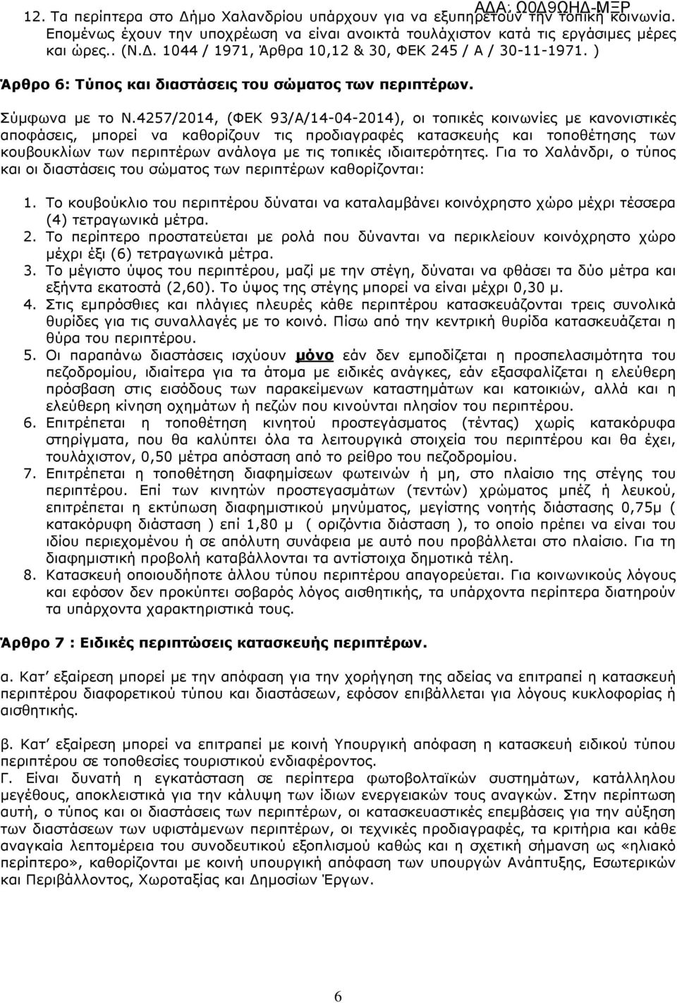 4257/2014, (ΦΕΚ 93/Α/14-04-2014), οι τοπικές κοινωνίες µε κανονιστικές αποφάσεις, µπορεί να καθορίζουν τις προδιαγραφές κατασκευής και τοποθέτησης των κουβουκλίων των περιπτέρων ανάλογα µε τις