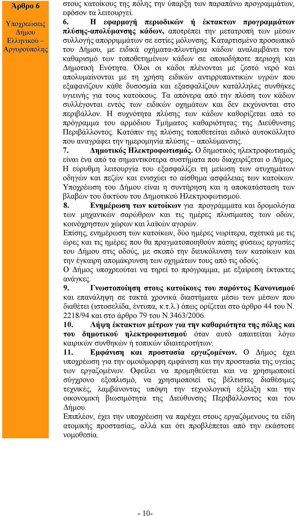 Όλοι οι κάδοι πλένονται με ζεστό νερό και απολυμαίνονται με τη χρήση ειδικών αντιρρυπαντικών υγρών που εξαφανίζουν κάθε δυσοσμία και εξασφαλίζουν κατάλληλες συνθήκες υγιεινής για τους κατοίκους.