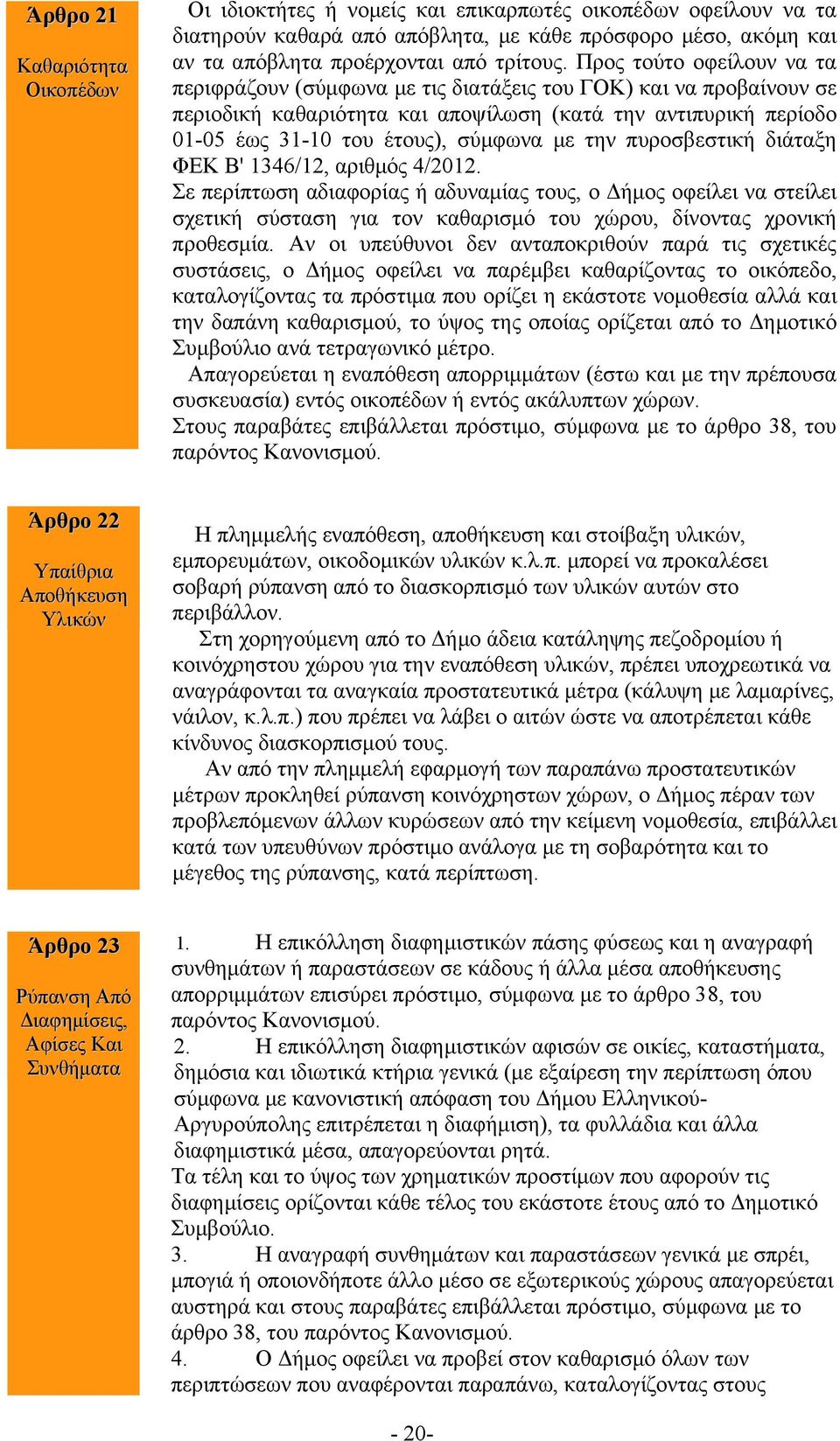 την πυροσβεστική διάταξη ΦΕΚ Β' 1346/12, αριθμός 4/2012. Σε περίπτωση αδιαφορίας ή αδυναμίας τους, ο Δήμος οφείλει να στείλει σχετική σύσταση για τον καθαρισμό του χώρου, δίνοντας χρονική προθεσμία.