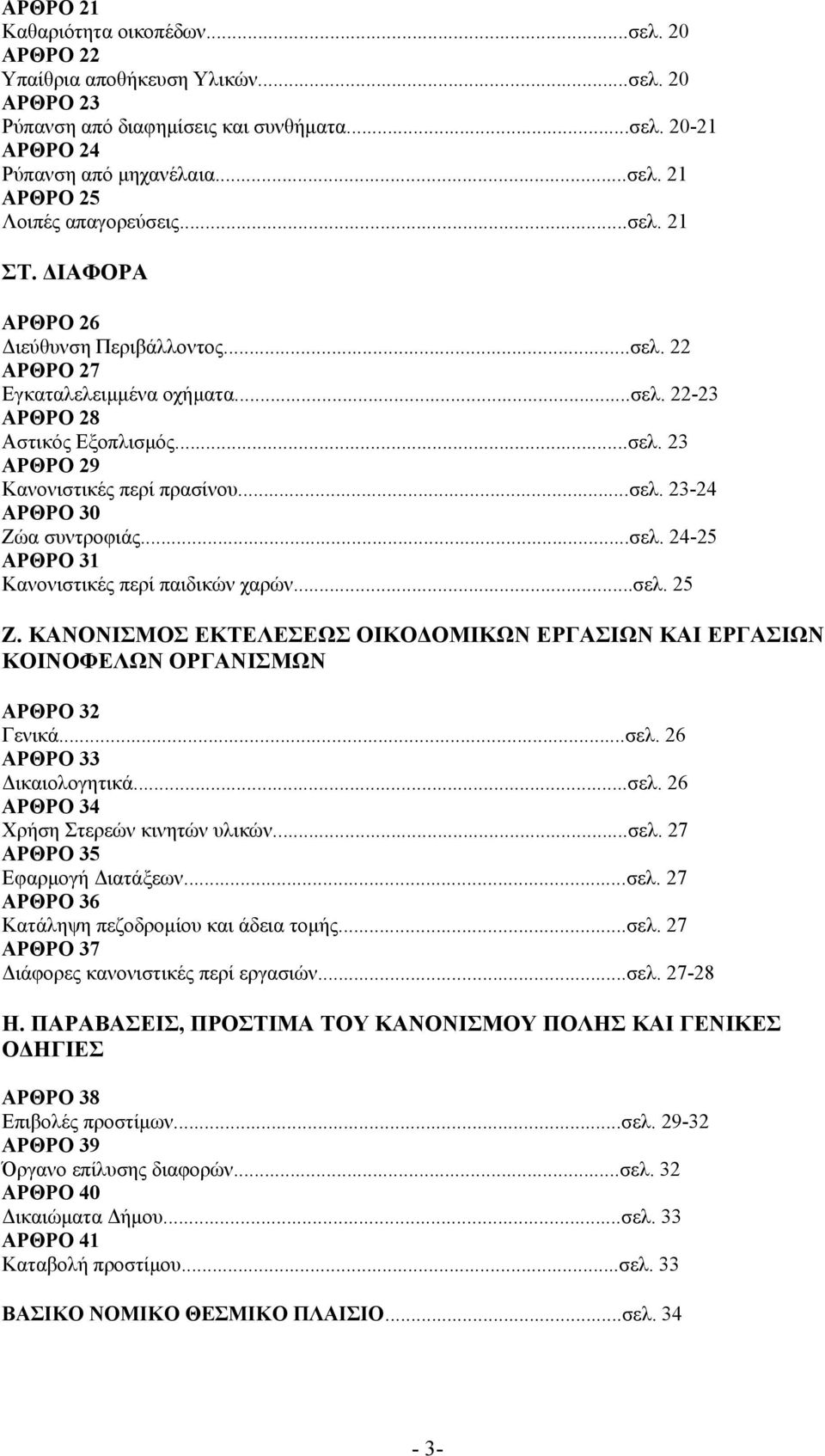 ..σελ. 24-25 ΑΡΘΡΟ 31 Κανονιστικές περί παιδικών χαρών...σελ. 25 Ζ. ΚΑΝΟΝΙΣΜΟΣ ΕΚΤΕΛΕΣΕΩΣ ΟΙΚΟΔΟΜΙΚΩΝ ΕΡΓΑΣΙΩΝ ΚΑΙ ΕΡΓΑΣΙΩΝ ΚΟΙΝΟΦΕΛΩΝ ΟΡΓΑΝΙΣΜΩΝ ΑΡΘΡΟ 32 Γενικά...σελ. 26 ΑΡΘΡΟ 33 Δικαιολογητικά...σελ. 26 ΑΡΘΡΟ 34 Χρήση Στερεών κινητών υλικών.