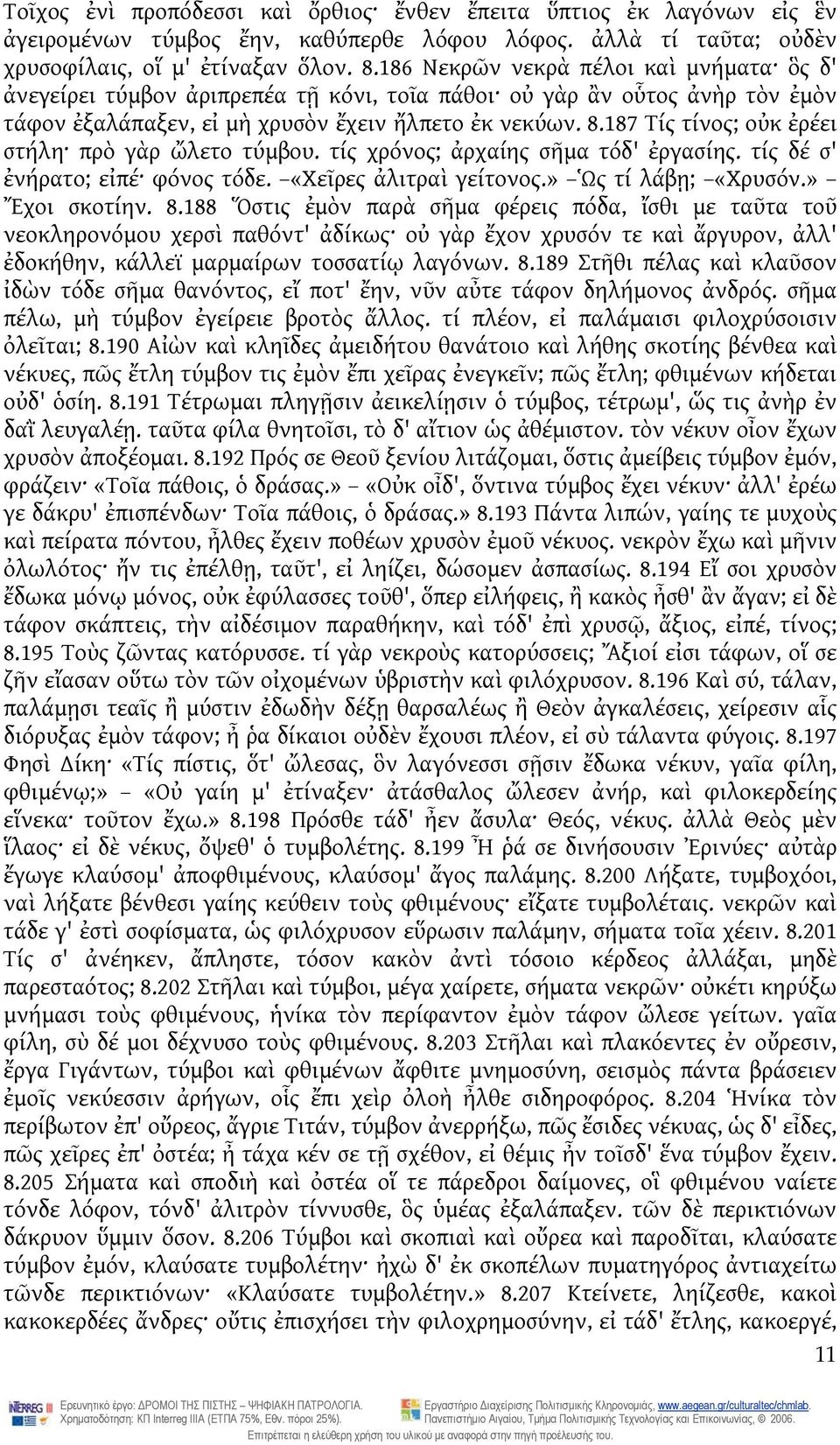 187 Τίς τίνος; οὐκ ἐρέει στήλη πρὸ γὰρ ὤλετο τύμβου. τίς χρόνος; ἀρχαίης σῆμα τόδ' ἐργασίης. τίς δέ σ' ἐνήρατο; εἰπέ φόνος τόδε. «Χεῖρες ἀλιτραὶ γείτονος.» Ὡς τί λάβῃ; «Χρυσόν.» Ἔχοι σκοτίην. 8.