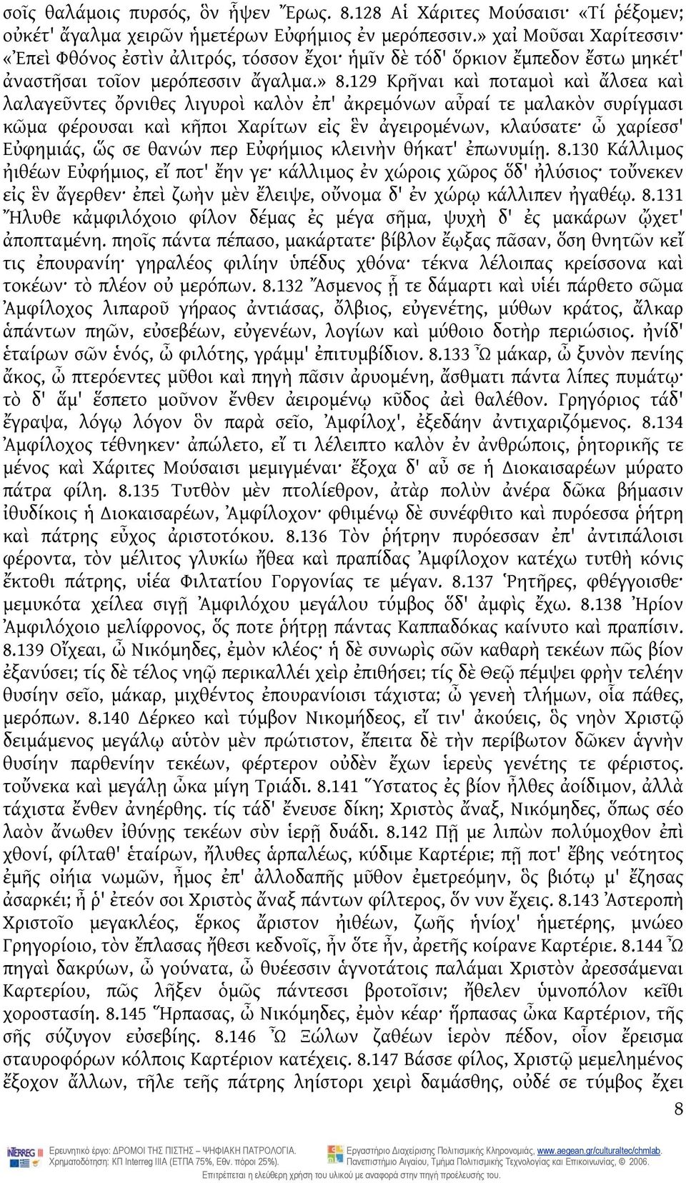 129 Κρῆναι καὶ ποταμοὶ καὶ ἄλσεα καὶ λαλαγεῦντες ὄρνιθες λιγυροὶ καλὸν ἐπ' ἀκρεμόνων αὖραί τε μαλακὸν συρίγμασι κῶμα φέρουσαι καὶ κῆποι Χαρίτων εἰς ἓν ἀγειρομένων, κλαύσατε ὦ χαρίεσσ' Εὐφημιάς, ὥς σε