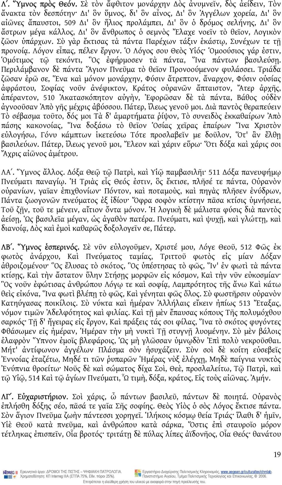 ὃν ἄστρων μέγα κάλλος, ι' ὃν ἄνθρωπος ὁ σεμνὸς Ἔλαχε νοεῖν τὸ θεῖον, Λογικὸν ζῶον ὑπάρχων. Σὺ γὰρ ἔκτισας τὰ πάντα Παρέχων τάξιν ἑκάστῳ, Συνέχων τε τῇ προνοίᾳ. Λόγον εἶπας, πέλεν ἔργον.