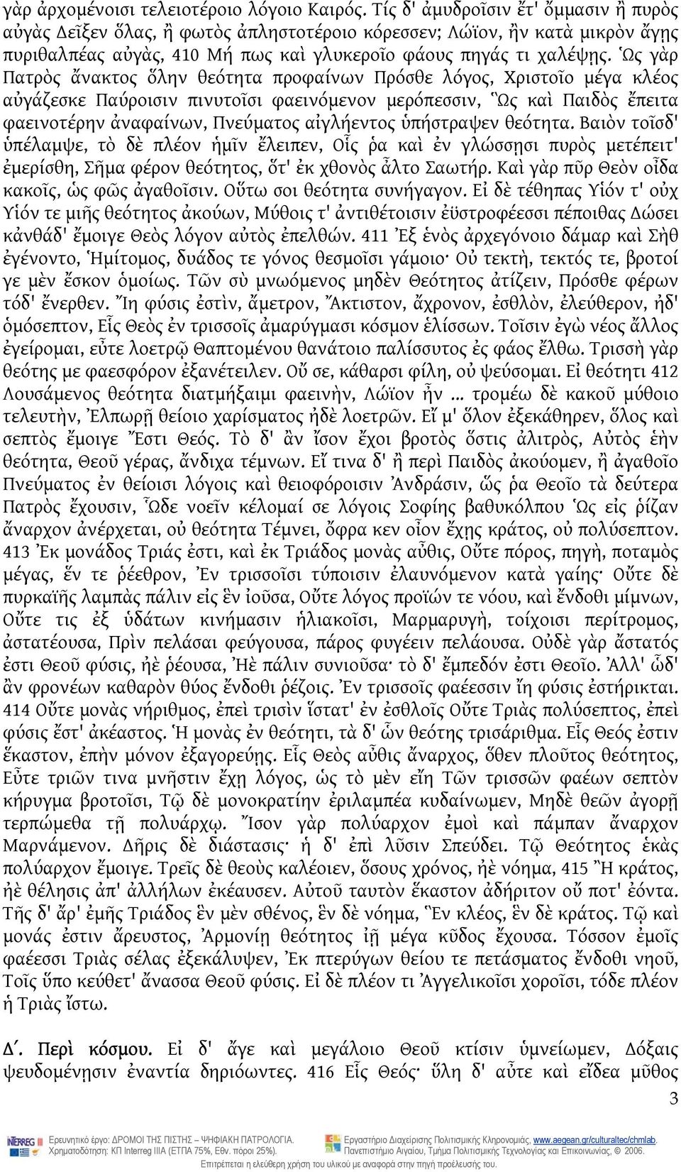 Ὡς γὰρ Πατρὸς ἄνακτος ὅλην θεότητα προφαίνων Πρόσθε λόγος, Χριστοῖο μέγα κλέος αὐγάζεσκε Παύροισιν πινυτοῖσι φαεινόμενον μερόπεσσιν, Ὣς καὶ Παιδὸς ἔπειτα φαεινοτέρην ἀναφαίνων, Πνεύματος αἰγλήεντος