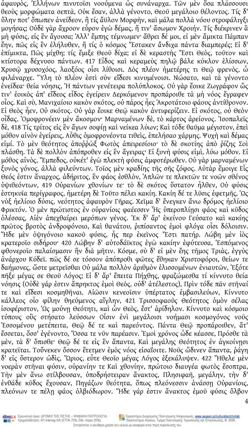 Τίς διέκρινεν ἃ μὴ φύσις, εἰς ἓν ἄγουσα; Ἀλλ' ἔμπης τέμνωμεν ἄθρει δέ μοι, εἰ μὲν ἄμικτα Πάμπαν ἔην, πῶς εἰς ἓν ἐλήλυθεν, ἢ τίς ὁ κόσμος Ἕστακεν ἄνδιχα πάντα διαμπερές; Εἰ δ' ἐπίμικτα, Πῶς μίχθη; τίς