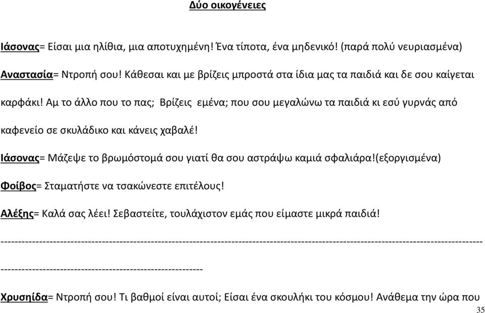 Αμ το άλλο που το πας; Βρίζεις εμένα; που σου μεγαλώνω τα παιδιά κι εσύ γυρνάς από καφενείο σε σκυλάδικο και κάνεις χαβαλέ! Ιάσονας= Μάζεψε το βρωμόστομά σου γιατί θα σου αστράψω καμιά σφαλιάρα!