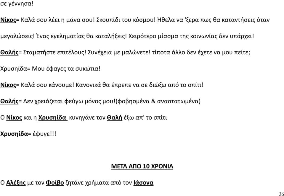 τίποτα άλλο δεν έχετε να μου πείτε; Χρυσηίδα= Μου έφαγες τα συκώτια! Νίκος= Καλά σου κάνουμε! Κανονικά θα έπρεπε να σε διώξω από το σπίτι!