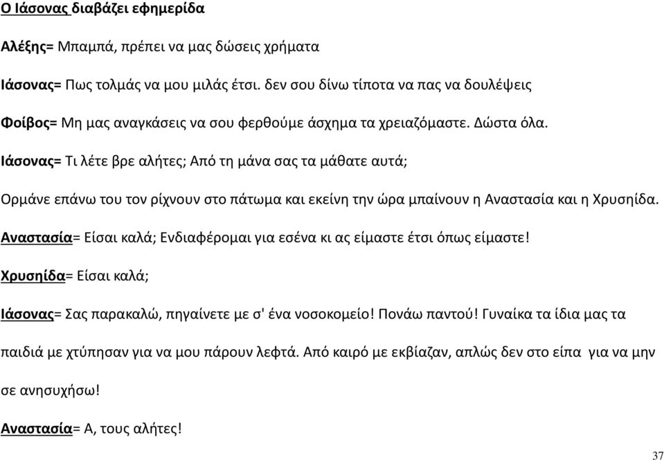 Ιάσονας= Τι λέτε βρε αλήτες; Από τη μάνα σας τα μάθατε αυτά; Ορμάνε επάνω του τον ρίχνουν στο πάτωμα και εκείνη την ώρα μπαίνουν η Αναστασία και η Χρυσηίδα.