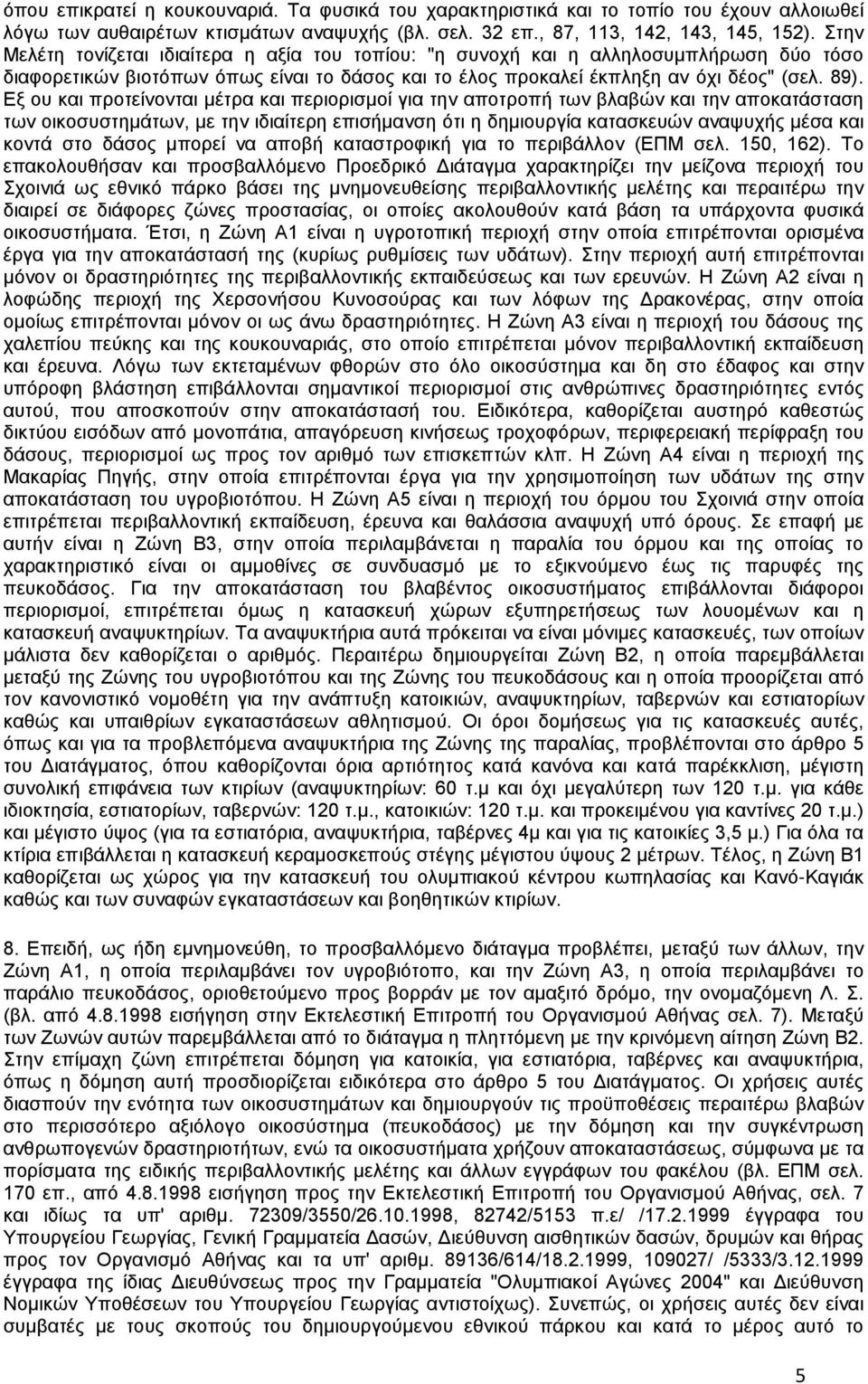 Εξ ου και προτείνονται μέτρα και περιορισμοί για την αποτροπή των βλαβών και την αποκατάσταση των οικοσυστημάτων, με την ιδιαίτερη επισήμανση ότι η δημιουργία κατασκευών αναψυχής μέσα και κοντά στο