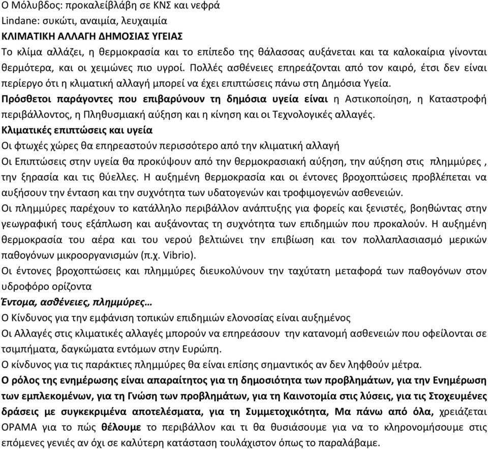 Πρόσθετοι παράγοντες που επιβαρύνουν τη δημόσια υγεία είναι η Αστικοποίηση, η Καταστροφή περιβάλλοντος, η Πληθυσμιακή αύξηση και η κίνηση και οι Τεχνολογικές αλλαγές.