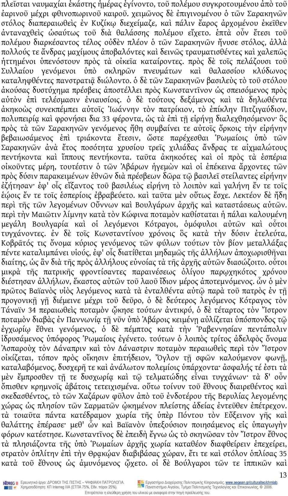 ἑπτὰ οὖν ἔτεσι τοῦ πολέμου διαρκέσαντος τέλος οὐδὲν πλέον ὁ τῶν Σαρακηνῶν ἤνυσε στόλος, ἀλλὰ πολλούς τε ἄνδρας μαχίμους ἀποβαλόντες καὶ δεινῶς τραυματισθέντες καὶ χαλεπῶς ἡττημένοι ὑπενόστουν πρὸς τὰ