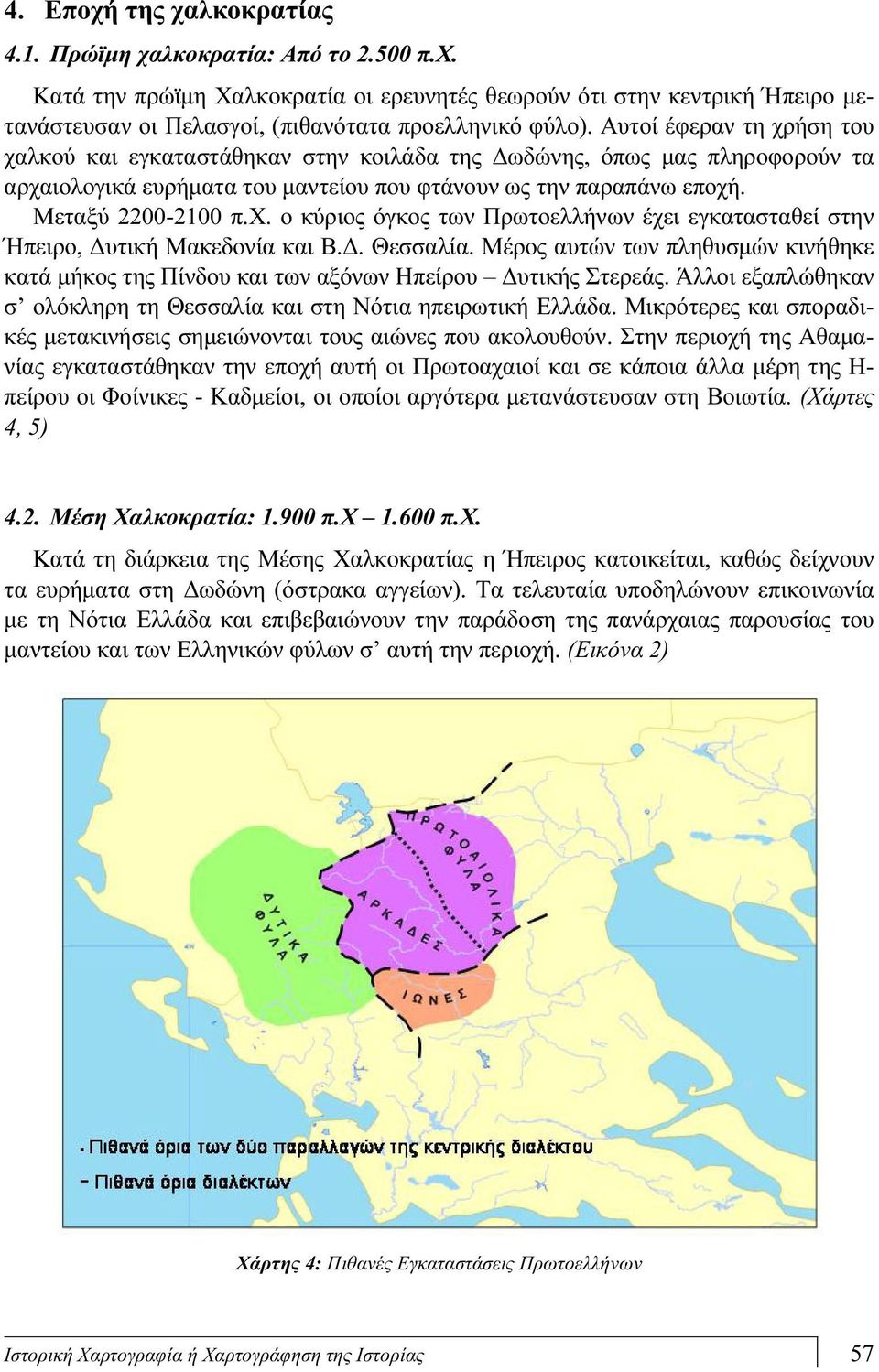 Δ. Θεσσαλία. Μέρος αυτών των πληθυσμών κινήθηκε κατά μήκος της Πίνδου και των αξόνων Ηπείρου Δυτικής Στερεάς. Άλλοι εξαπλώθηκαν σ ολόκληρη τη Θεσσαλία και στη Νότια ηπειρωτική Ελλάδα.