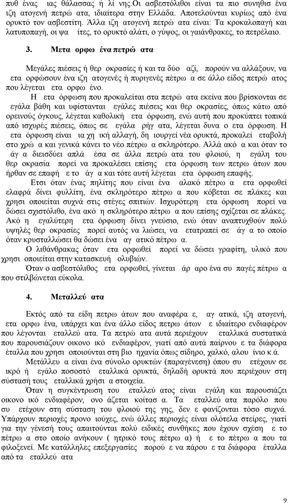 Μεταμορφωμένα πετρώματα Μεγάλες πιέσεις ή θερμοκρασίες ή και τα δύο μαζί, μπορούν να αλλάξουν, να μεταμορφώσουν ένα ιζηματογενές ή πυριγενές πέτρωμα σε άλλο είδος πετρώματος που λέγεται μεταμορφωμένο.