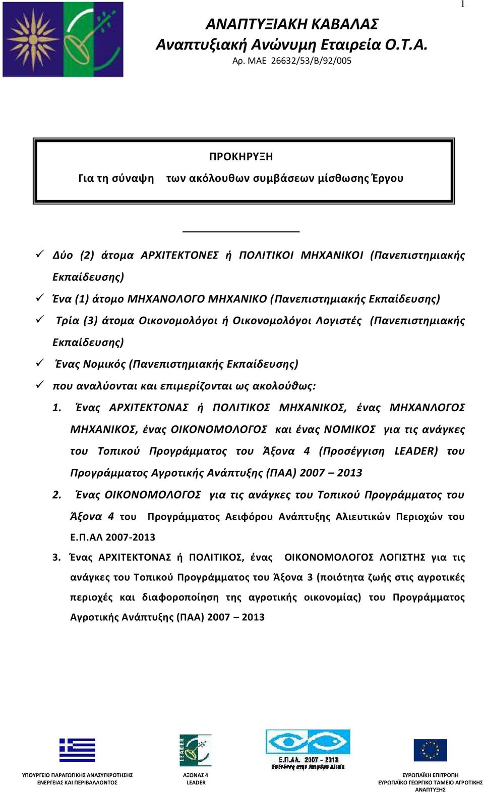 ΜΗΧΑΝΟΛΟΓΟ ΜΗΧΑΝΙΚΟ ( Πανεπιστημιακής Εκπαίδευσης) Τρία (3) άτομα Οικονομ ολόγοι ή Οικονομολόγοι Λογιστές (Πανεπιστημιακής Εκπαίδευσης) Ένας Νομικός (Πανεπιστημιακής Εκπαίδευσης) που αναλύονται και