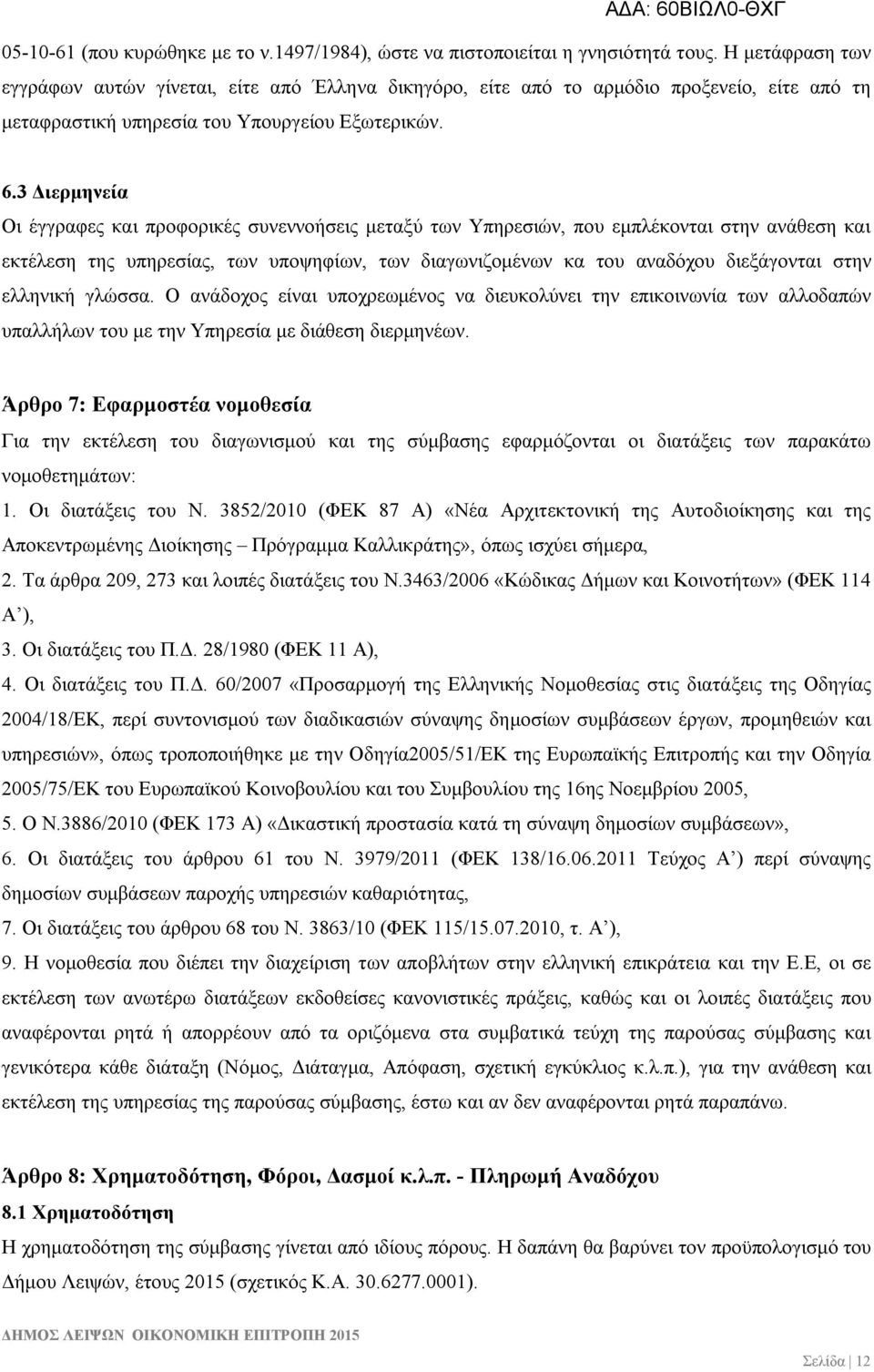 3 Διερμηνεία Οι έγγραφες και προφορικές συνεννοήσεις μεταξύ των Υπηρεσιών, που εμπλέκονται στην ανάθεση και εκτέλεση της υπηρεσίας, των υποψηφίων, των διαγωνιζομένων κα του αναδόχου διεξάγονται στην