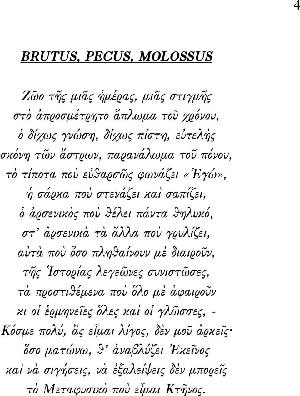 ποὺ γρυλίζει, αὐτὰ ποὺ ὅσο πληθαίνουν μὲ διαιροῦν, τῆς Ἱστορίας λεγεῶνες συνιστῶσες, τὰ προστιθέμενα ποὺ ὅλο μὲ ἀφαιροῦν κι οἱ ἑρμηνεῖες ὅλες καὶ οἱ