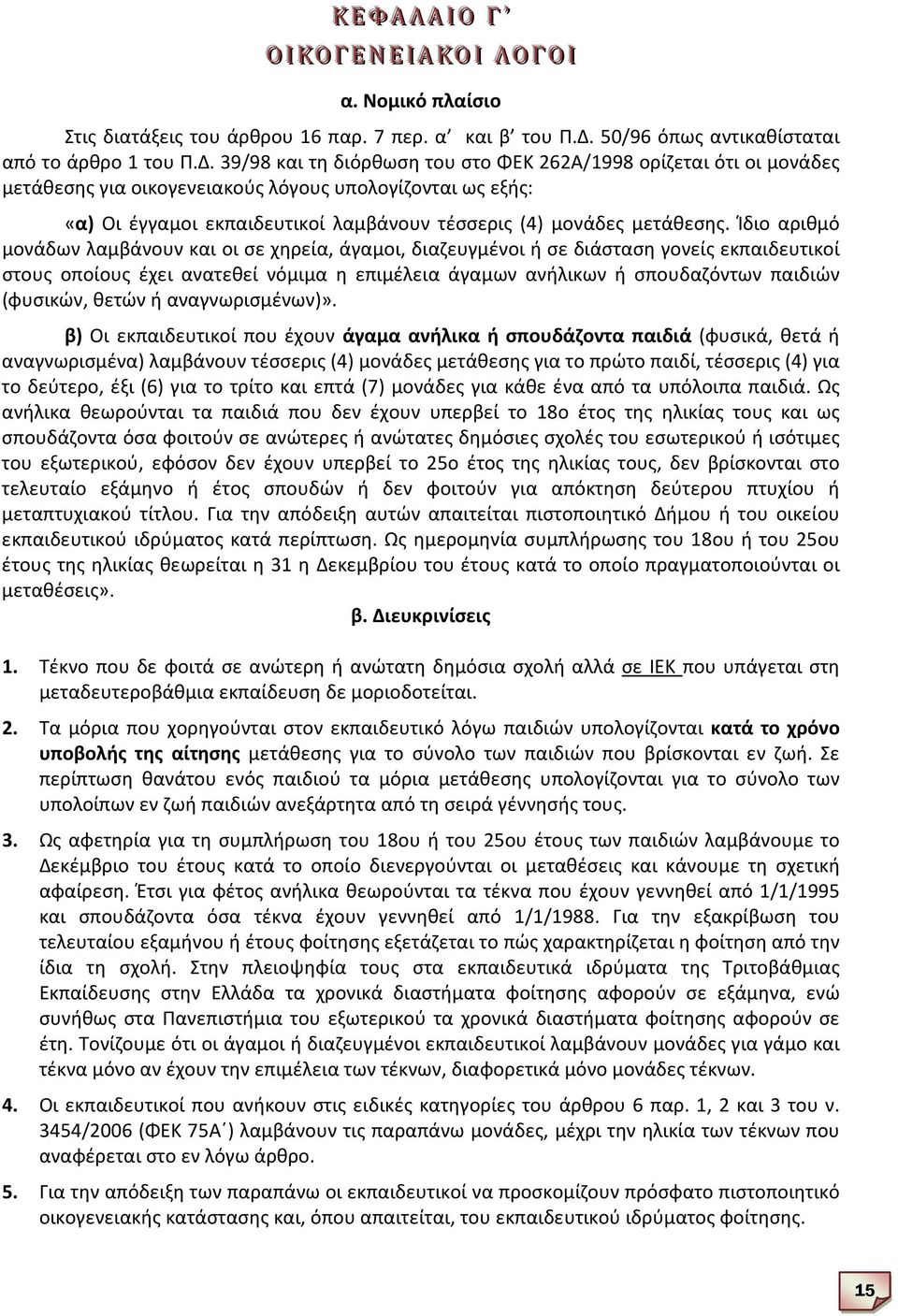 39/98 και τη διόρθωση του στο ΦΕΚ 262Α/1998 ορίζεται ότι οι μονάδες μετάθεσης για οικογενειακούς λόγους υπολογίζονται ως εξής: «α) Οι έγγαμοι εκπαιδευτικοί λαμβάνουν τέσσερις (4) μονάδες μετάθεσης.