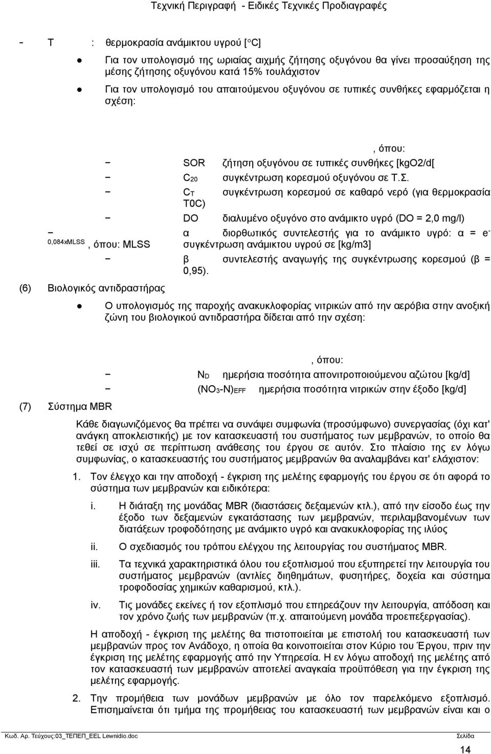 CT συγκέντρωση κορεσμού σε καθαρό νερό (για θερμοκρασία Τ0C) DO διαλυμένο οξυγόνο στο ανάμικτο υγρό (DO = 2,0 mg/l) α διορθωτικός συντελεστής για το ανάμικτο υγρό: α = e - 0,084xMLSS, όπου: MLSS