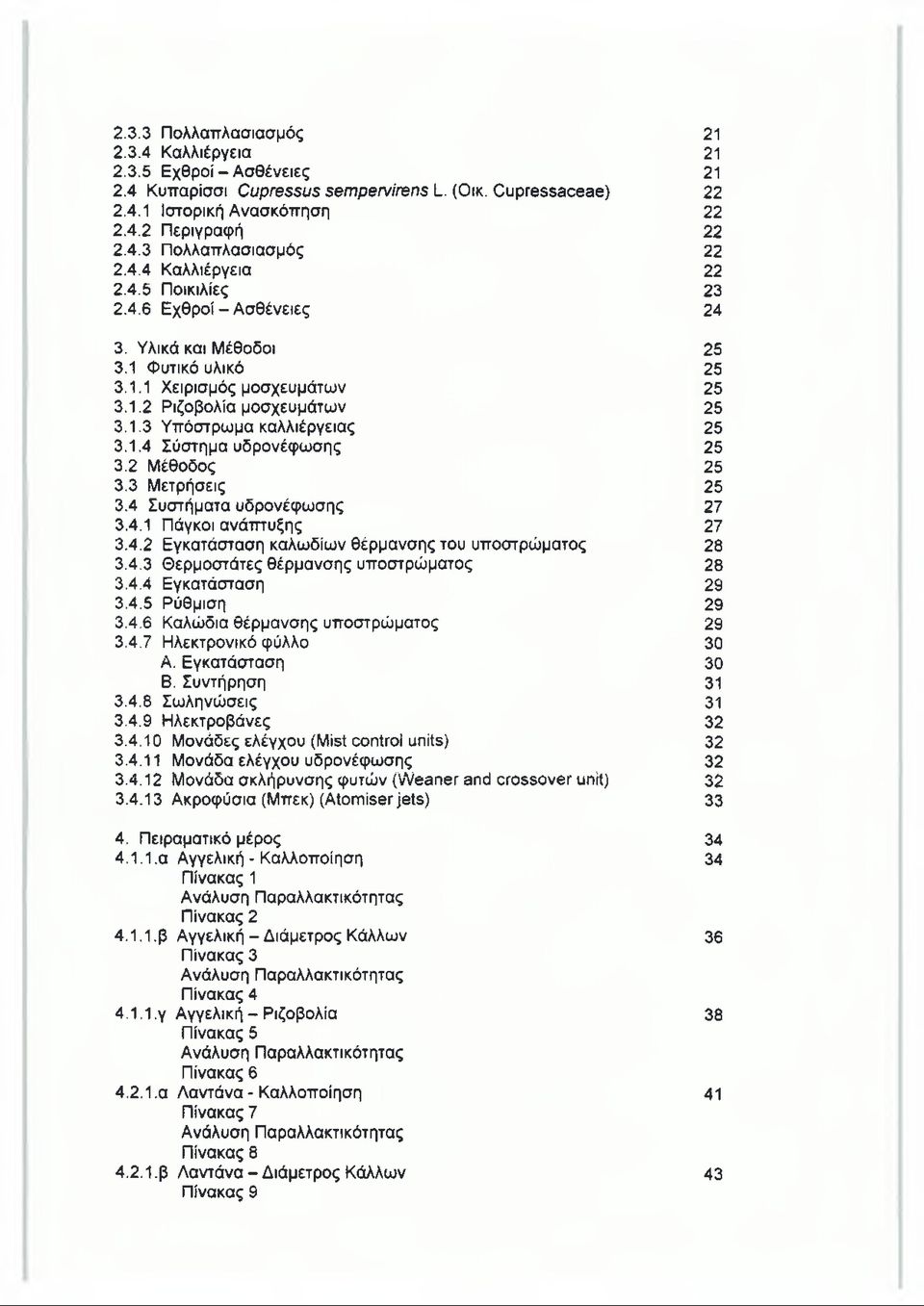 1.4 Σύστημα υδρονέφωσης 25 3.2 Μέθοδος 25 3.3 Μετρήσεις 25 3.4 Συστήματα υδρονέφωσης 27 3.4.1 Πάγκοι ανάπτυξης 27 3.4.2 Εγκατάσταση καλωδίων θέρμανσης του υποστρώματος 28 3.4.3 Θερμοστάτες θέρμανσης υποστρώματος 28 3.