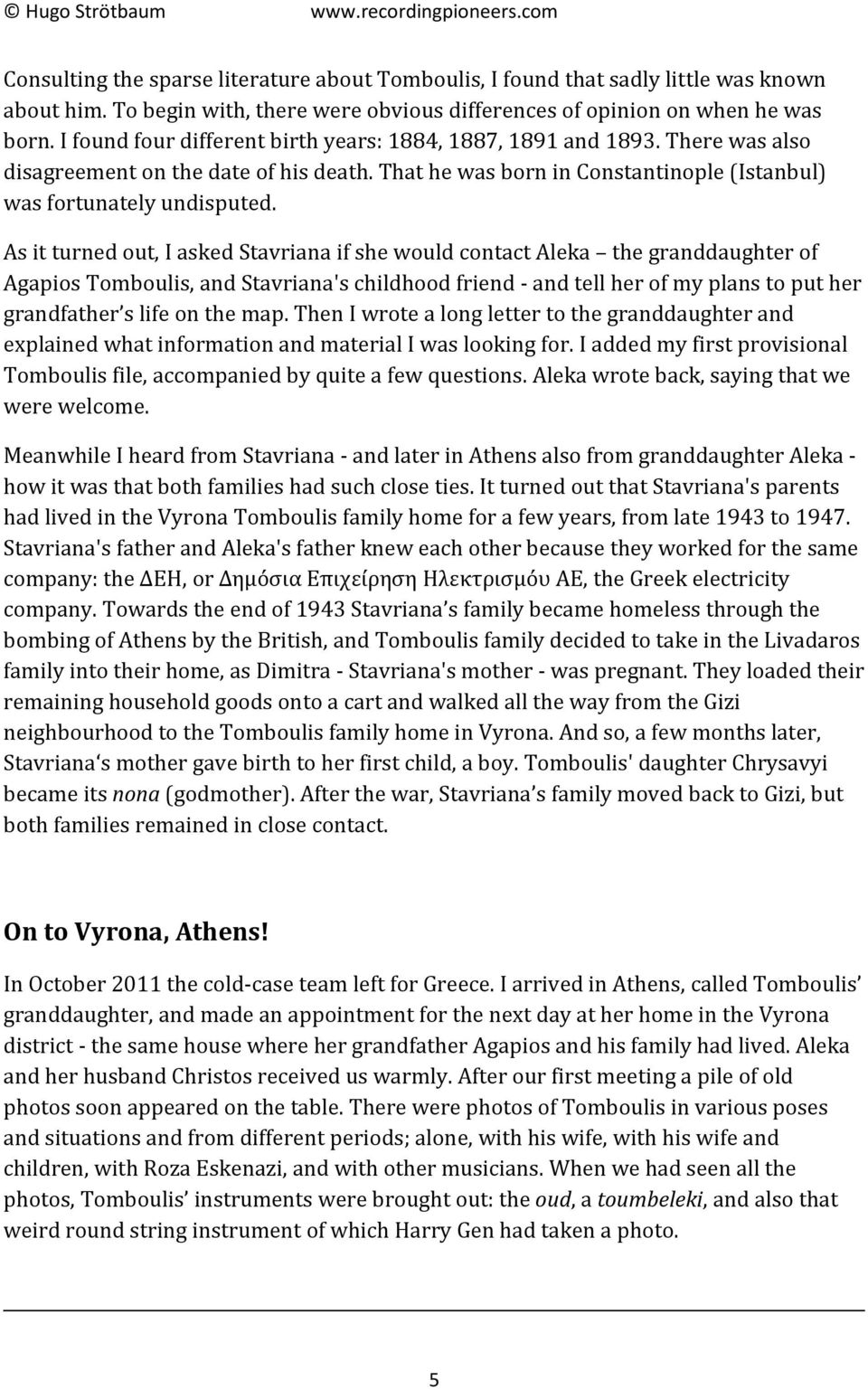 As it turned out, I asked Stavriana if she would contact Aleka the granddaughter of Agapios Tomboulis, and Stavriana's childhood friend - and tell her of my plans to put her grandfather s life on the