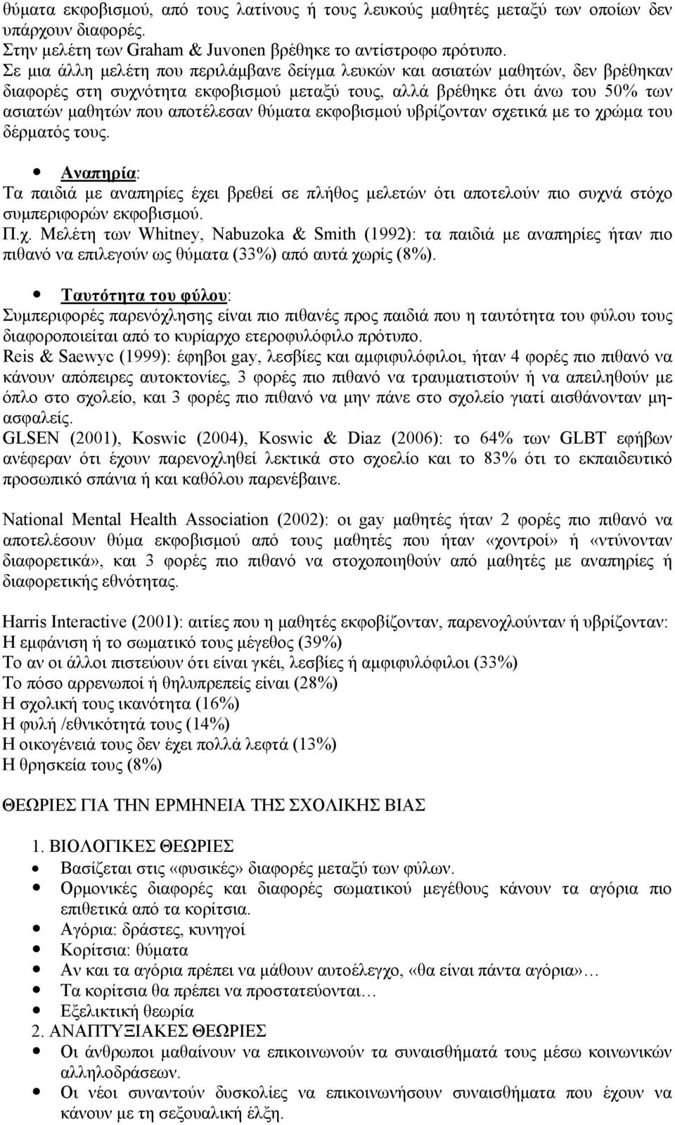 θύματα εκφοβισμού υβρίζονταν σχετικά με το χρώμα του δέρματός τους. Αναπηρία: Τα παιδιά με αναπηρίες έχει βρεθεί σε πλήθος μελετών ότι αποτελούν πιο συχνά στόχο συμπεριφορών εκφοβισμού. Π.χ. Μελέτη των Whitney, Nabuzoka & Smith (1992): τα παιδιά με αναπηρίες ήταν πιο πιθανό να επιλεγούν ως θύματα (33%) από αυτά χωρίς (8%).