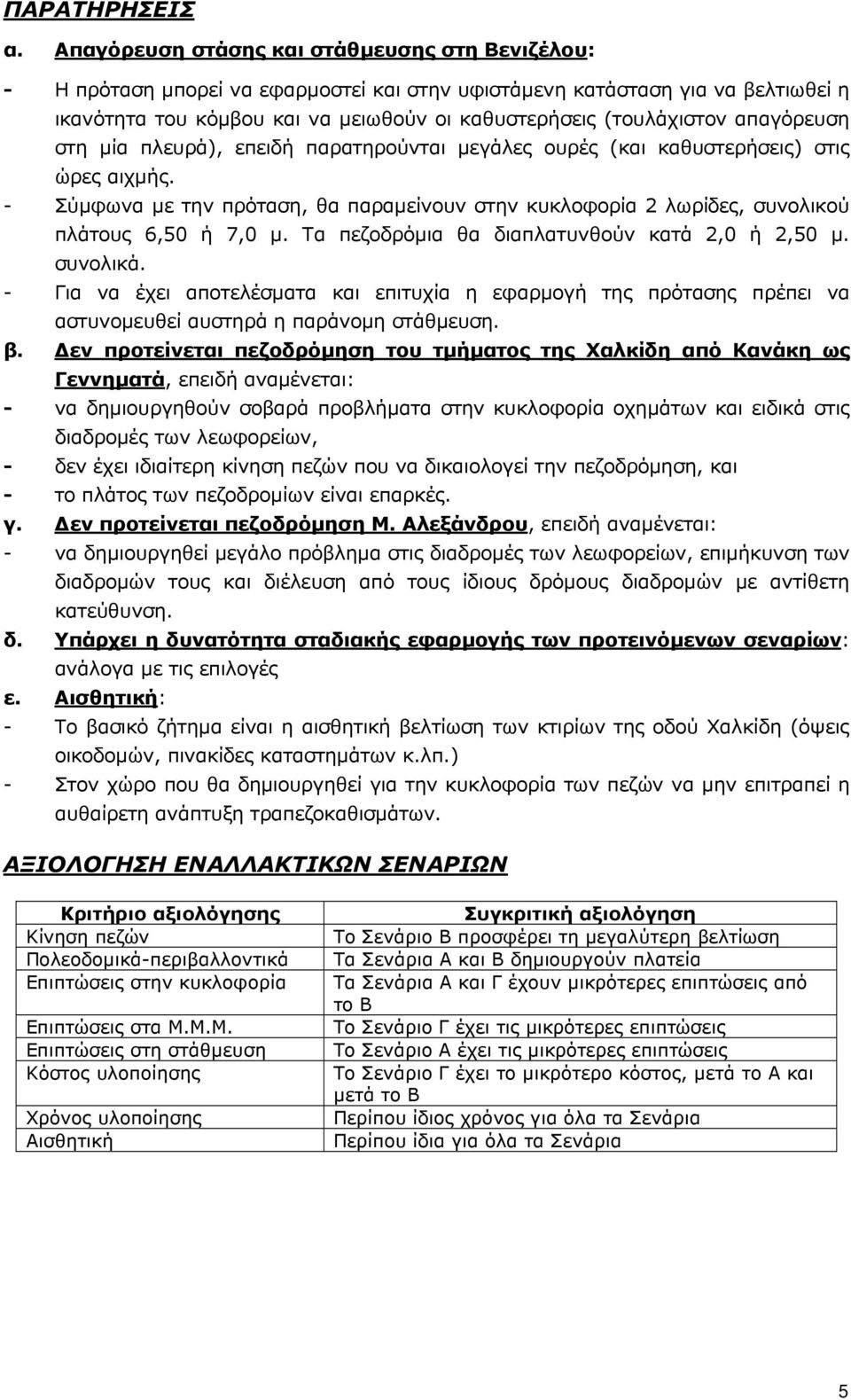 απαγόρευση στη µία πλευρά), επειδή παρατηρούνται µεγάλες ουρές (και καθυστερήσεις) στις ώρες αιχµής. - Σύµφωνα µε την πρόταση, θα παραµείνουν στην κυκλοφορία 2 λωρίδες, συνολικού πλάτους 6,50 ή 7,0 µ.